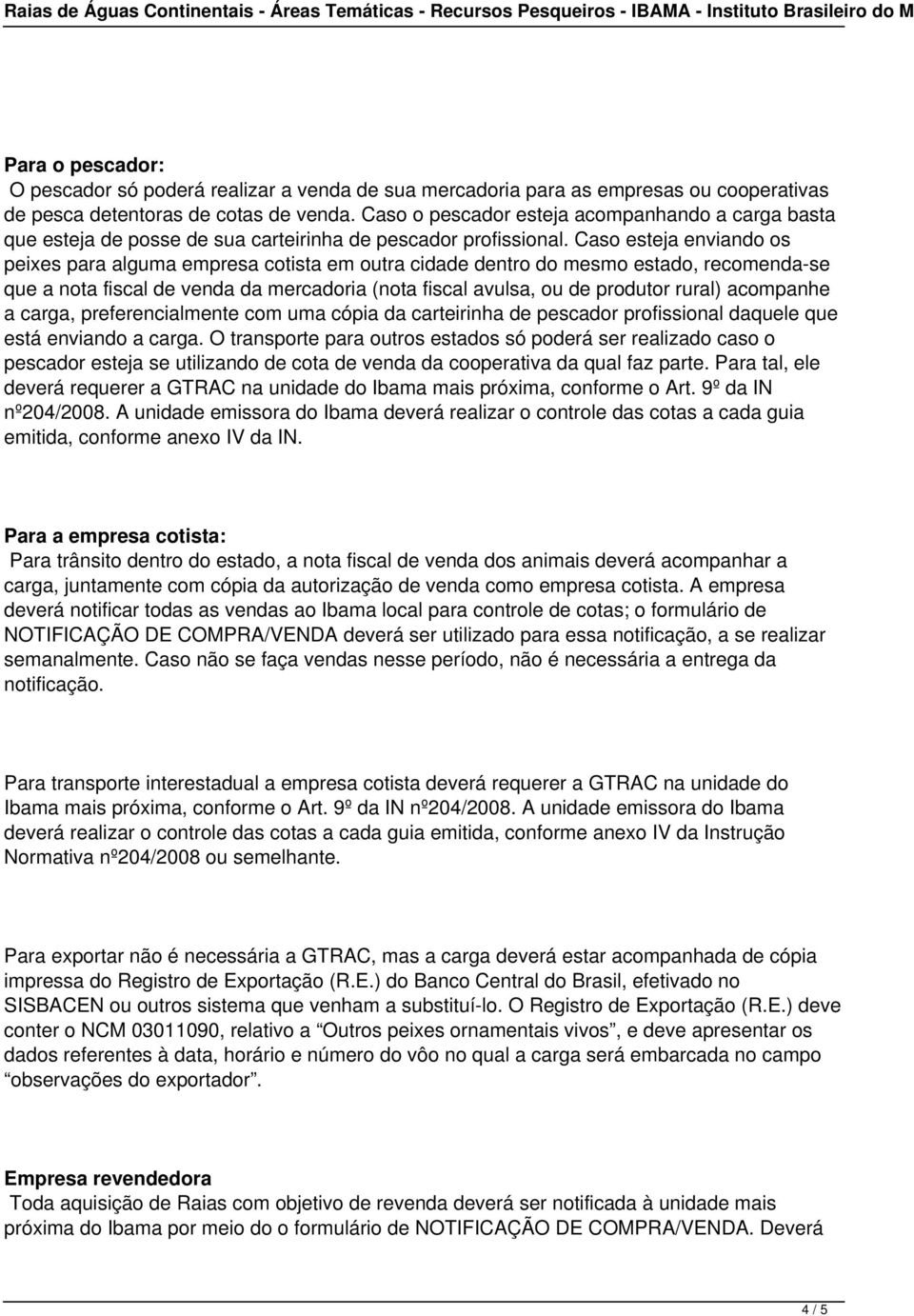 Caso esteja enviando os peixes para alguma empresa cotista em outra cidade dentro do mesmo estado, recomenda-se que a nota fiscal de venda da mercadoria (nota fiscal avulsa, ou de produtor rural)