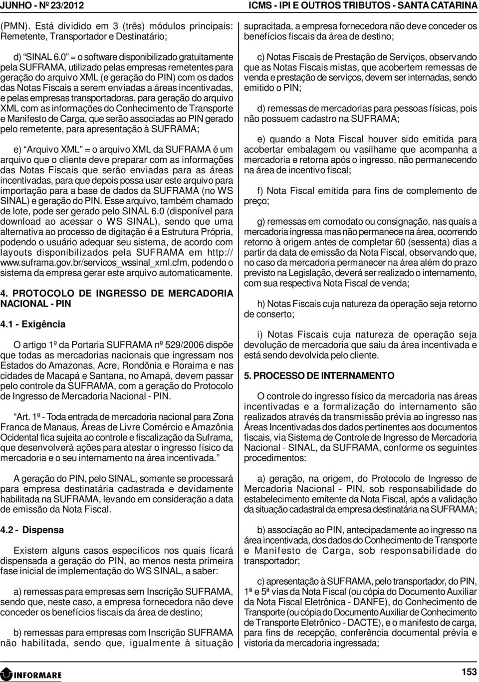 incentivadas, e pelas empresas transportadoras, para geração do arquivo XML com as informações do Conhecimento de Transporte e Manifesto de Carga, que serão associadas ao PIN gerado pelo remetente,