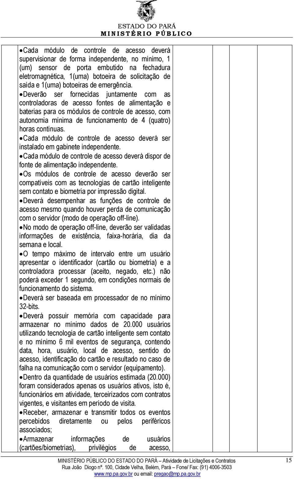 Deverão ser fornecidas juntamente com as controladoras de acesso fontes de alimentação e baterias para os módulos de controle de acesso, com autonomia mínima de funcionamento de 4 (quatro) horas