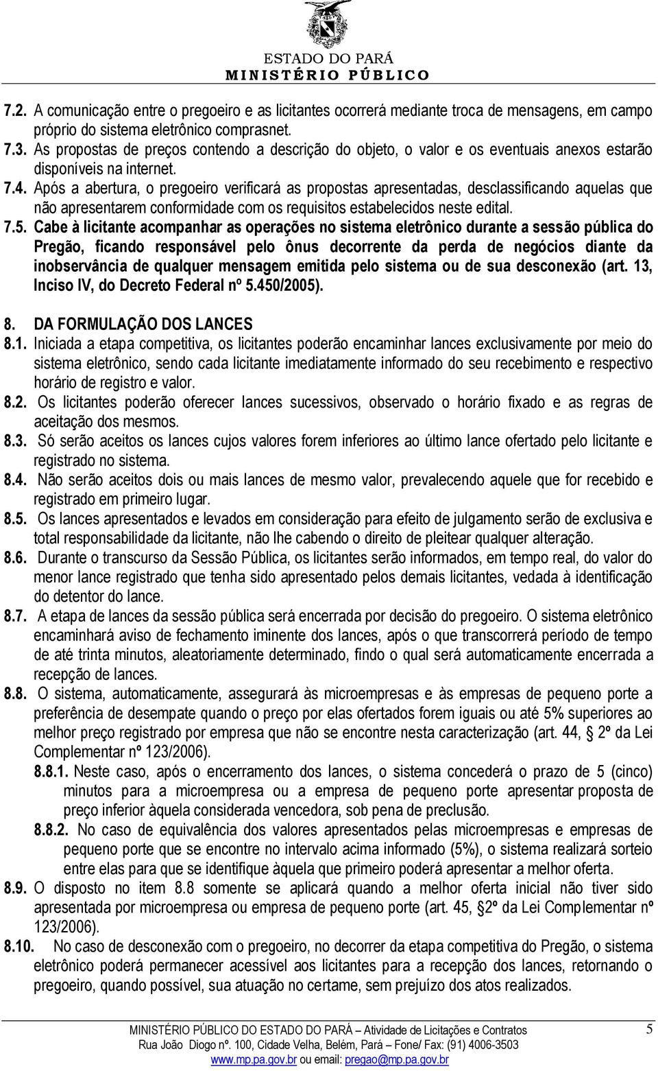 Após a abertura, o pregoeiro verificará as propostas apresentadas, desclassificando aquelas que não apresentarem conformidade com os requisitos estabelecidos neste edital. 7.5.