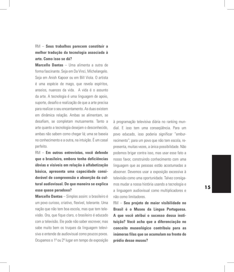 A tecnologia é uma linguagem de apoio, suporte, desafio e realização de que a arte precisa para realizar o seu encantamento. As duas existem em dinâmica relação.