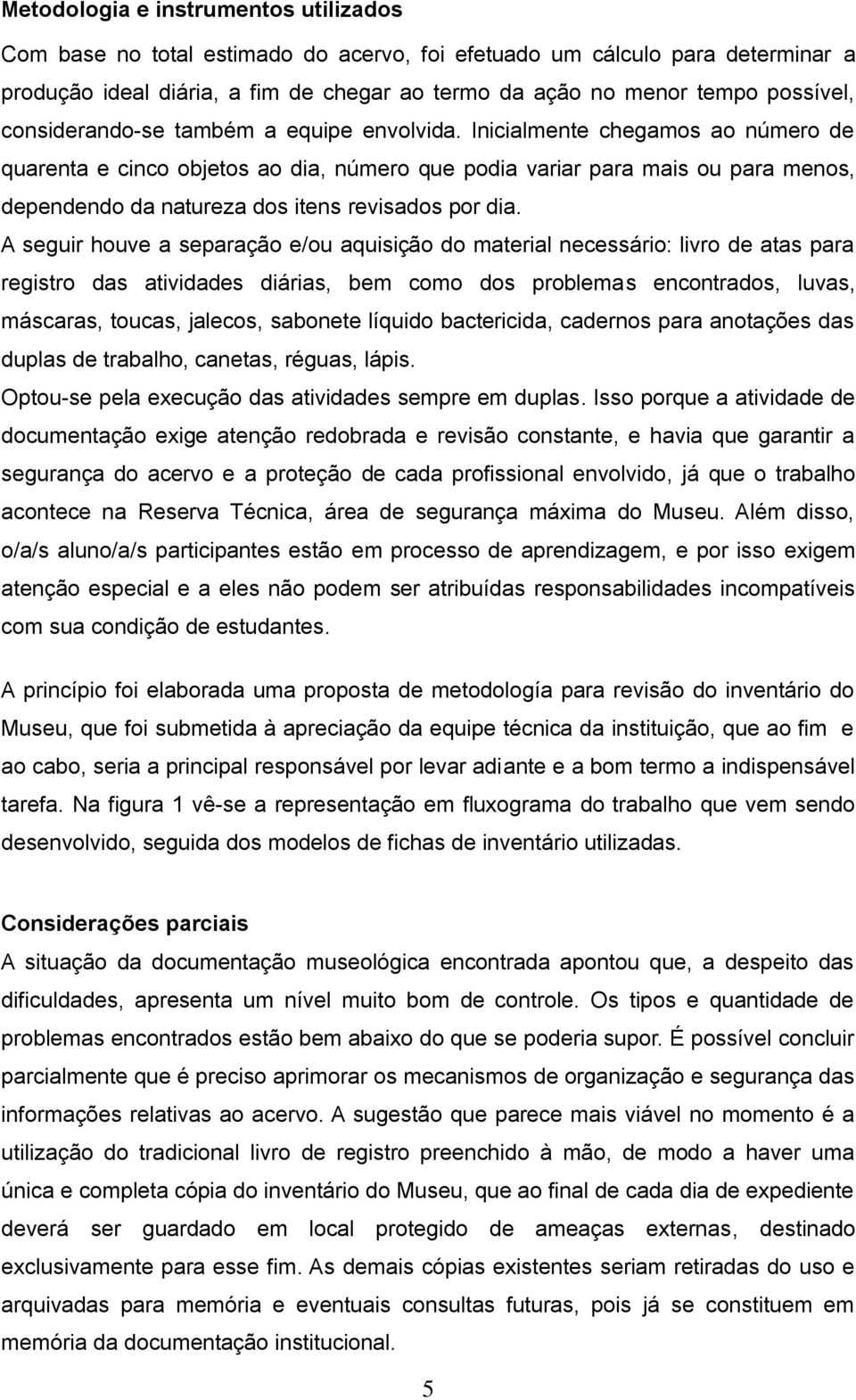 Inicialmente chegamos ao número de quarenta e cinco objetos ao dia, número que podia variar para mais ou para menos, dependendo da natureza dos itens revisados por dia.