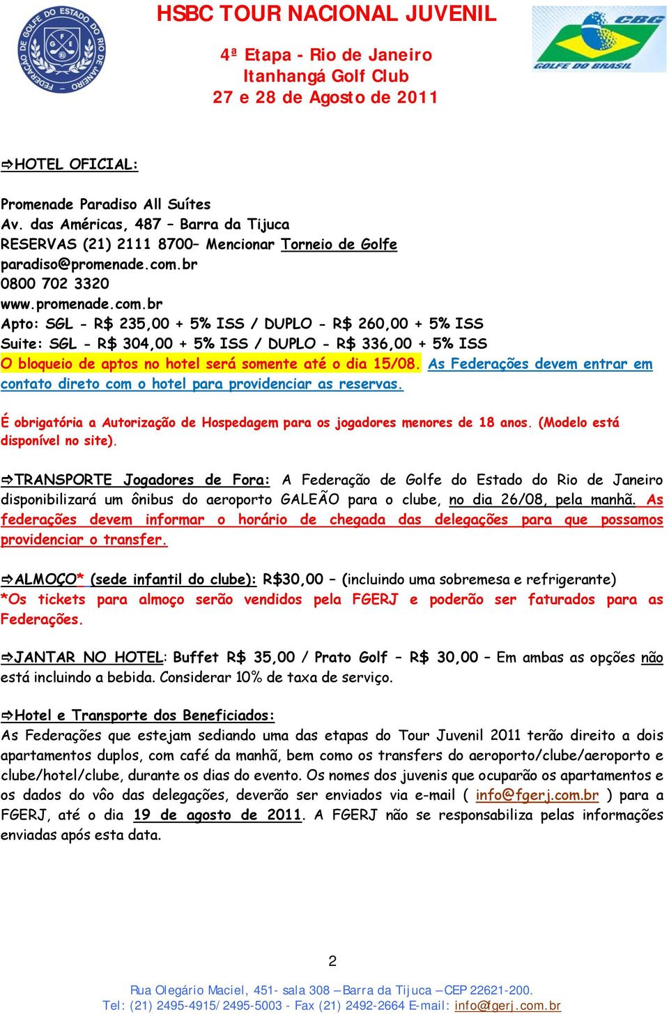 br Apto: SGL - R$ 235,00 + 5% ISS / DUPLO - R$ 260,00 + 5% ISS Suite: SGL - R$ 304,00 + 5% ISS / DUPLO - R$ 336,00 + 5% ISS O bloqueio de aptos no hotel será somente até o dia 15/08.