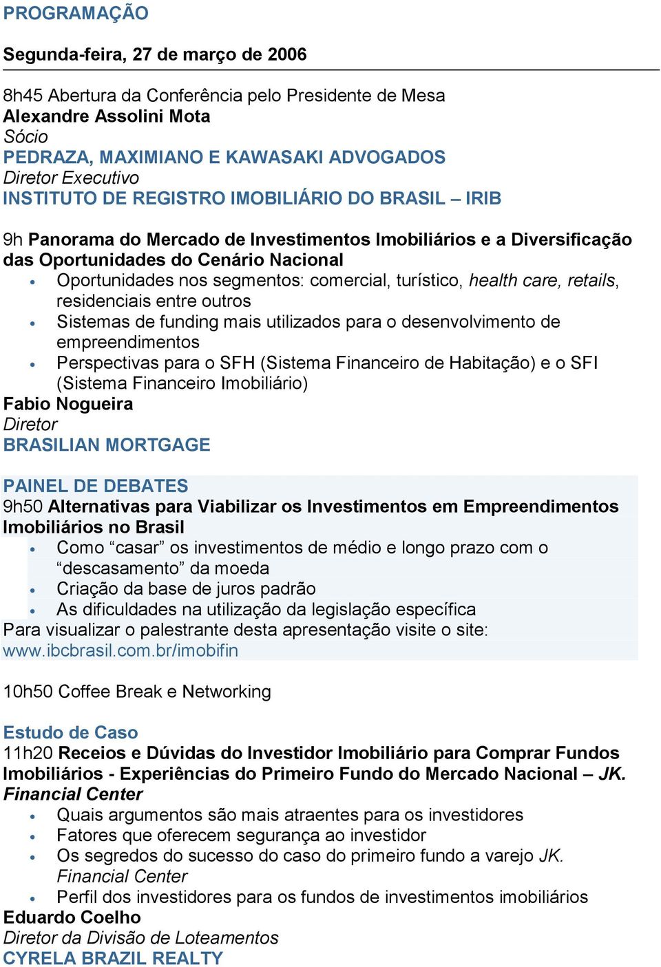 health care, retails, residenciais entre outros Sistemas de funding mais utilizados para o desenvolvimento de empreendimentos Perspectivas para o SFH (Sistema Financeiro de Habitação) e o SFI