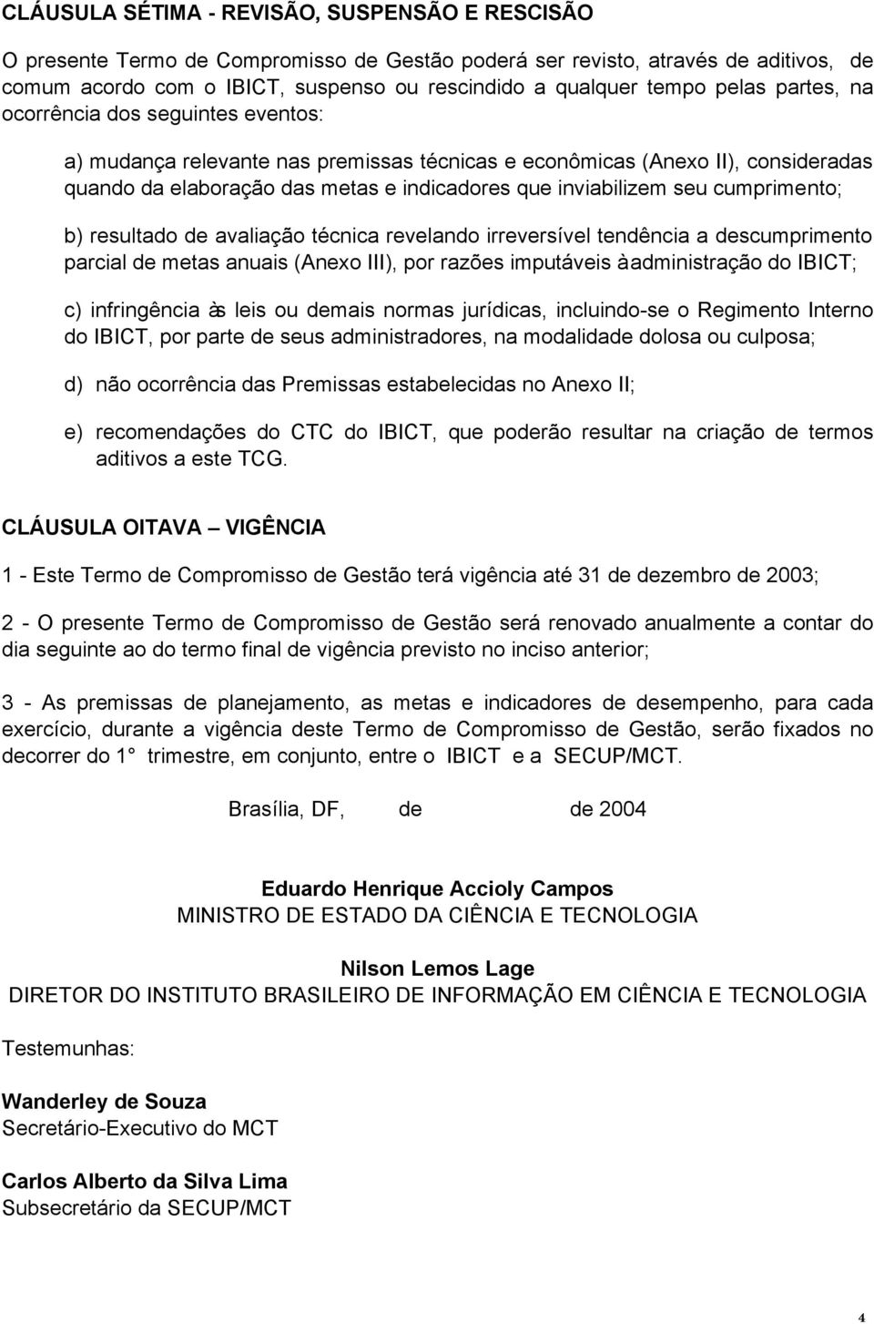 cumprimento; b) resultado de avaliação técnica revelando irreversível tendência a descumprimento parcial de metas anuais (Anexo III), por razões imputáveis à administração do IBICT; c) infringência