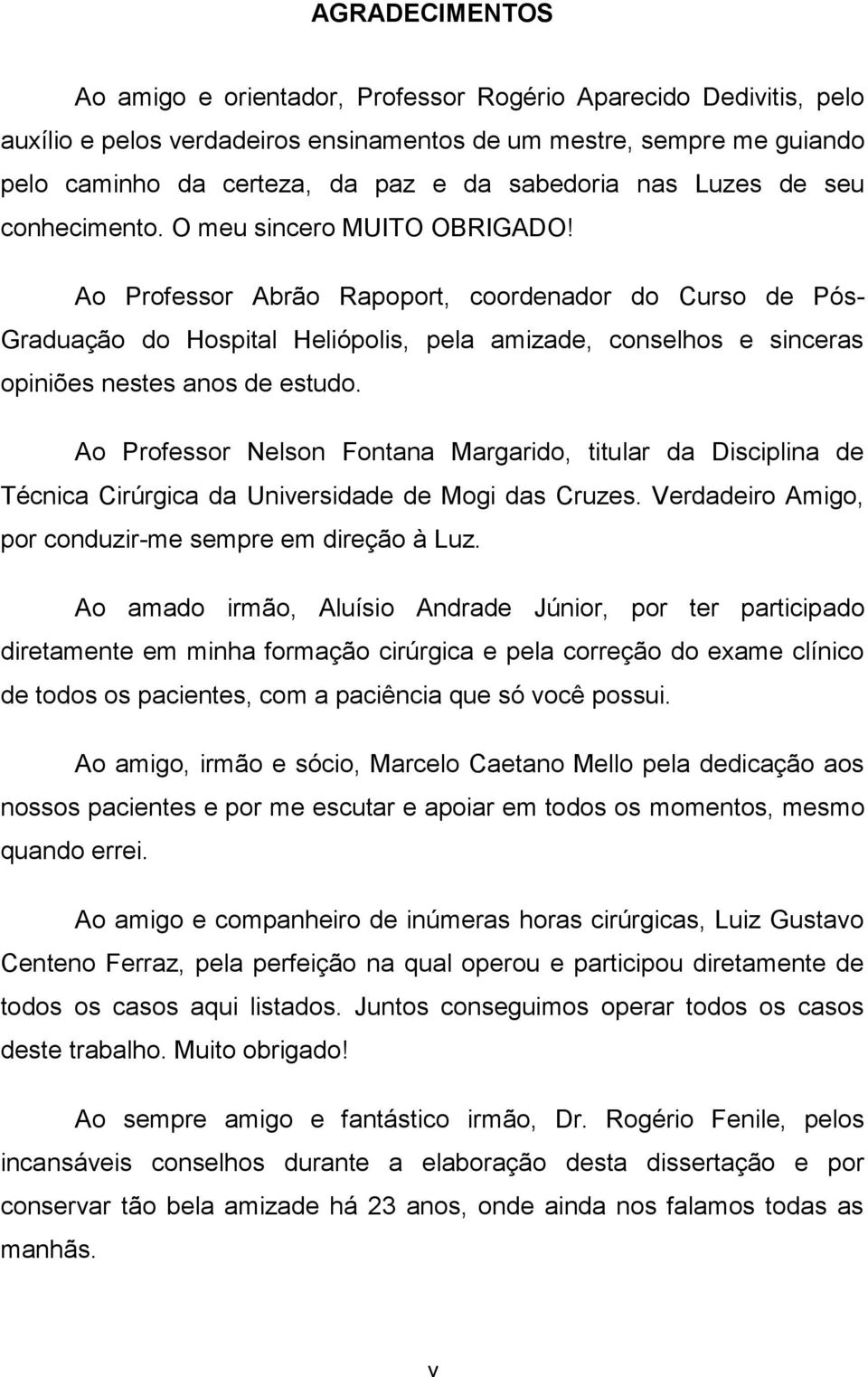 Ao Professor Abrão Rapoport, coordenador do Curso de Pós- Graduação do Hospital Heliópolis, pela amizade, conselhos e sinceras opiniões nestes anos de estudo.