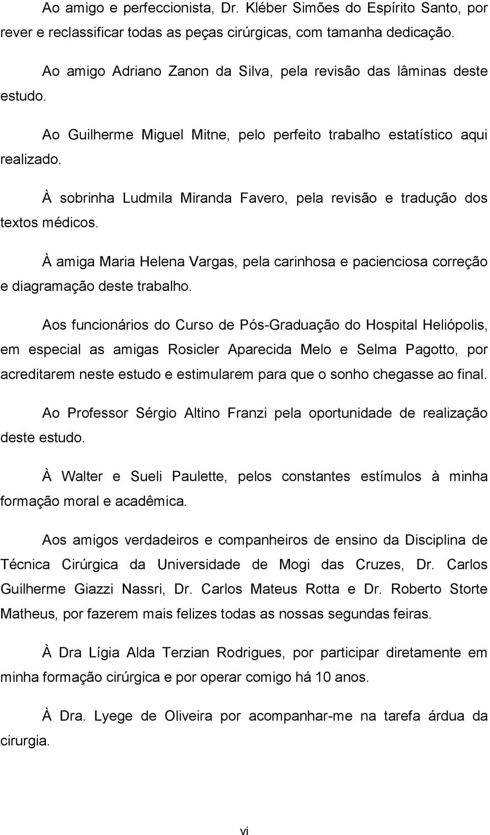 À sobrinha Ludmila Miranda Favero, pela revisão e tradução dos textos médicos. À amiga Maria Helena Vargas, pela carinhosa e pacienciosa correção e diagramação deste trabalho.