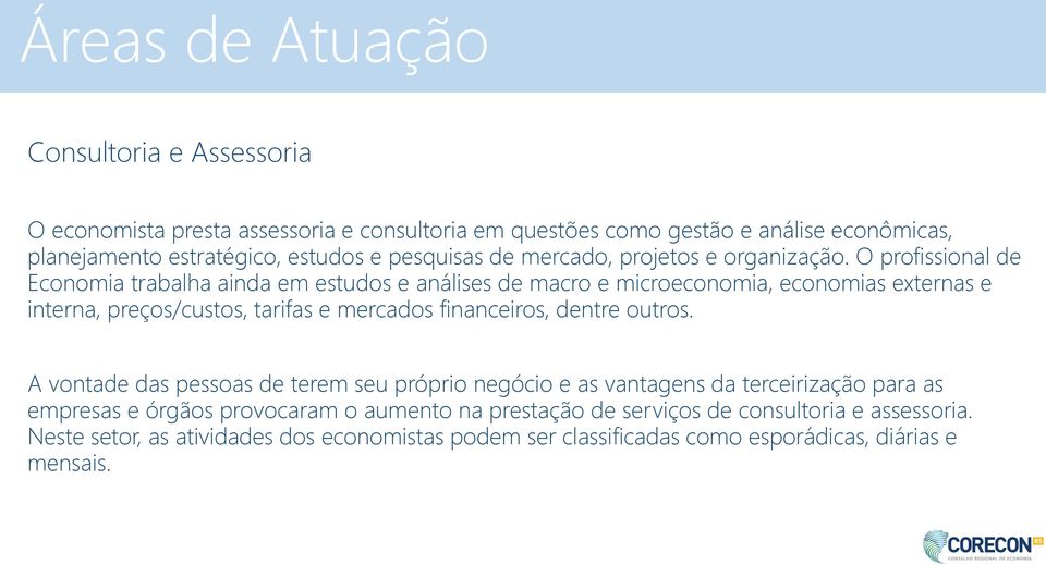 O profissional de Economia trabalha ainda em estudos e análises de macro e microeconomia, economias externas e interna, preços/custos, tarifas e mercados financeiros,