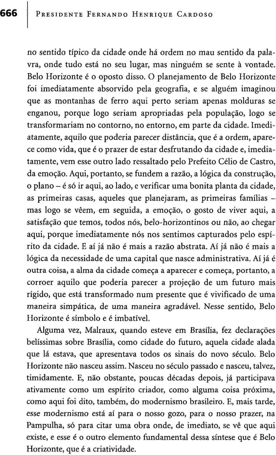 O planejamento de Belo Horizonte foi imediatamente absorvido pela geografia, e se alguém imaginou que as montanhas de ferro aqui perto seriam apenas molduras se enganou, porque logo seriam