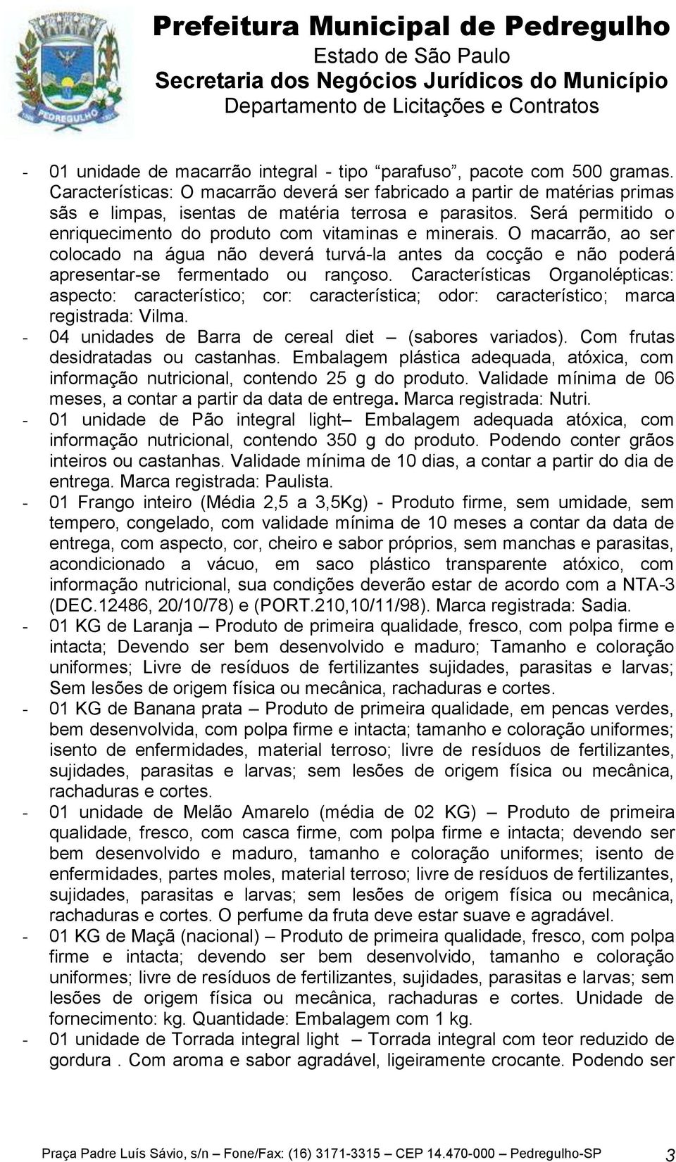 O macarrão, ao ser colocado na água não deverá turvá-la antes da cocção e não poderá apresentar-se fermentado ou rançoso.