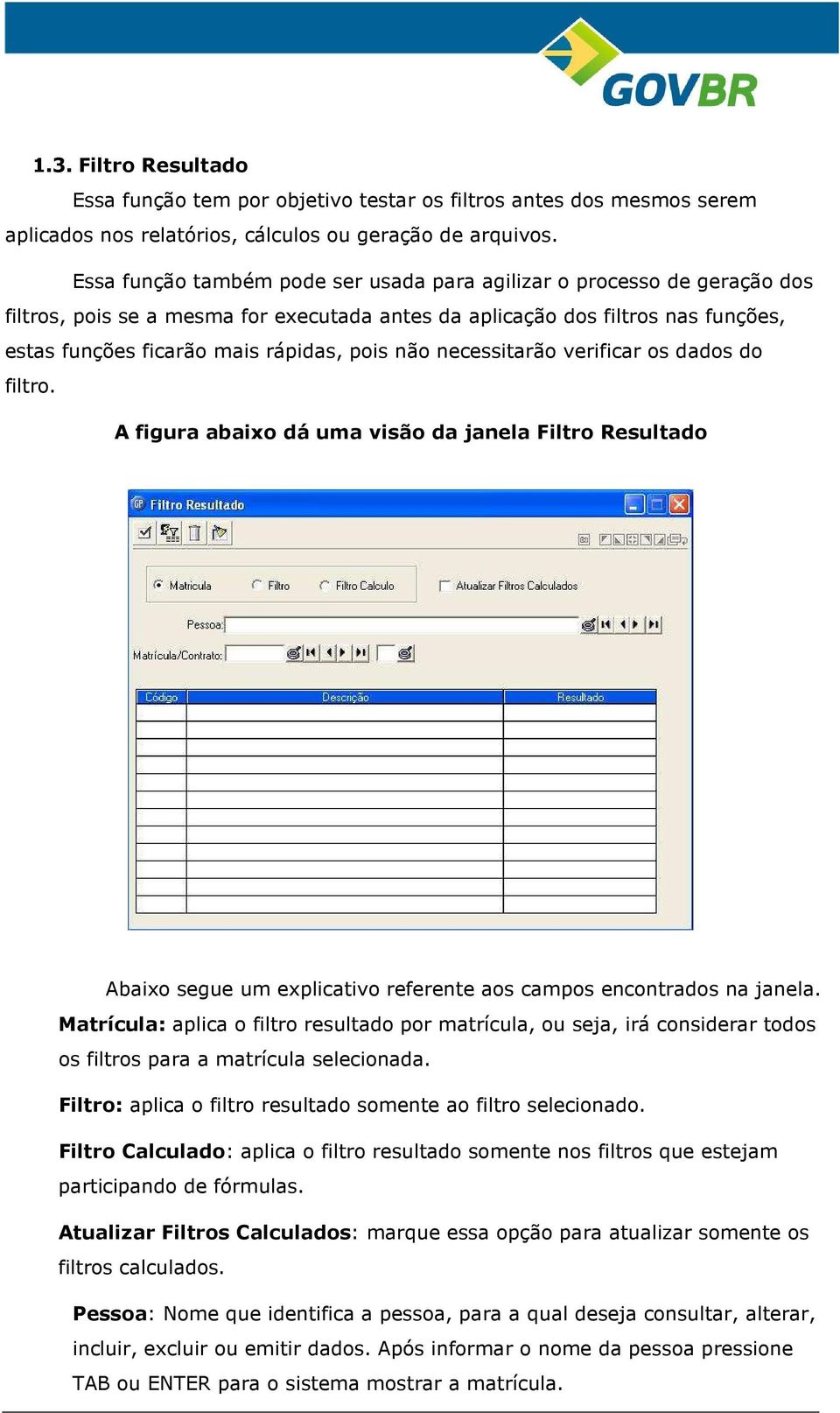 não necessitarão verificar os dados do filtro. A figura abaixo dá uma visão da janela Filtro Resultado Abaixo segue um explicativo referente aos campos encontrados na janela.