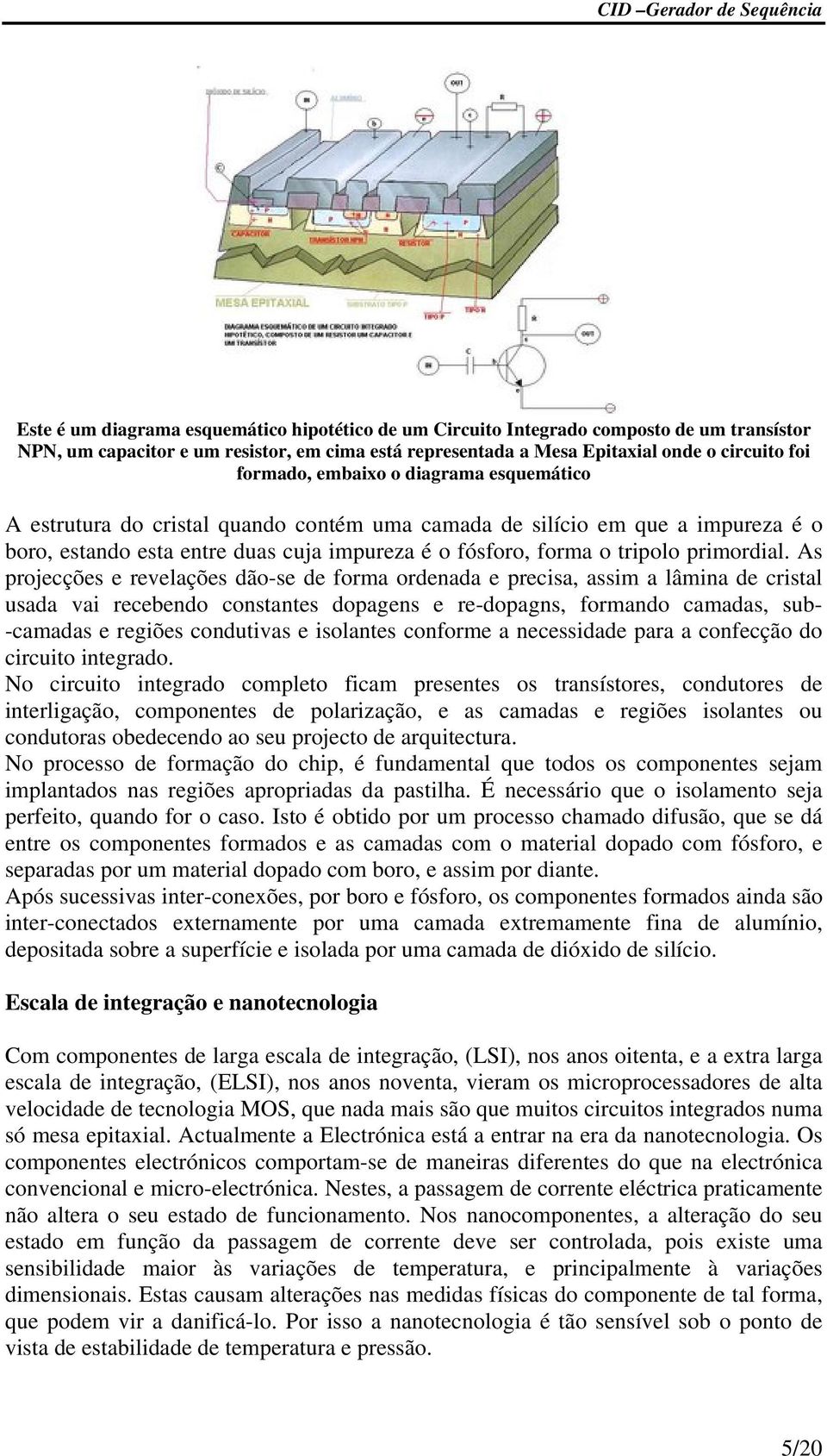 As rojecções e revelações dão-se de forma ordenada e recisa, assim a lâmina de crisal usada vai recebendo consanes doagens e re-doagns, formando camadas, sub- -camadas e regiões conduivas e isolanes