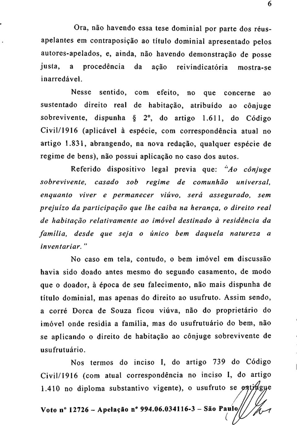 Nesse sentido, com efeito, no que concerne ao sustentado direito real de habitação, atribuído ao cônjuge sobrevivente, dispunha 2 o, do artigo 1.