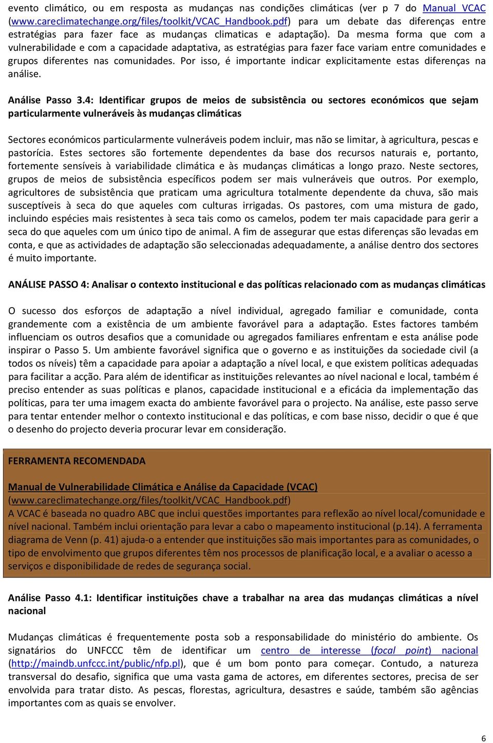 Da mesma forma que com a vulnerabilidade e com a capacidade adaptativa, as estratégias para fazer face variam entre comunidades e grupos diferentes nas comunidades.