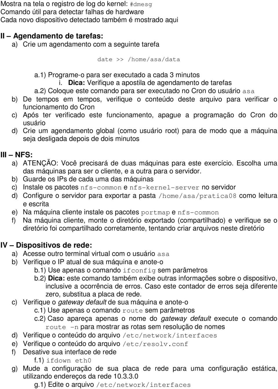 2) Coloque este comando para ser executado no Cron do usuário asa b) De tempos em tempos, verifique o conteúdo deste arquivo para verificar o funcionamento do Cron c) Após ter verificado este