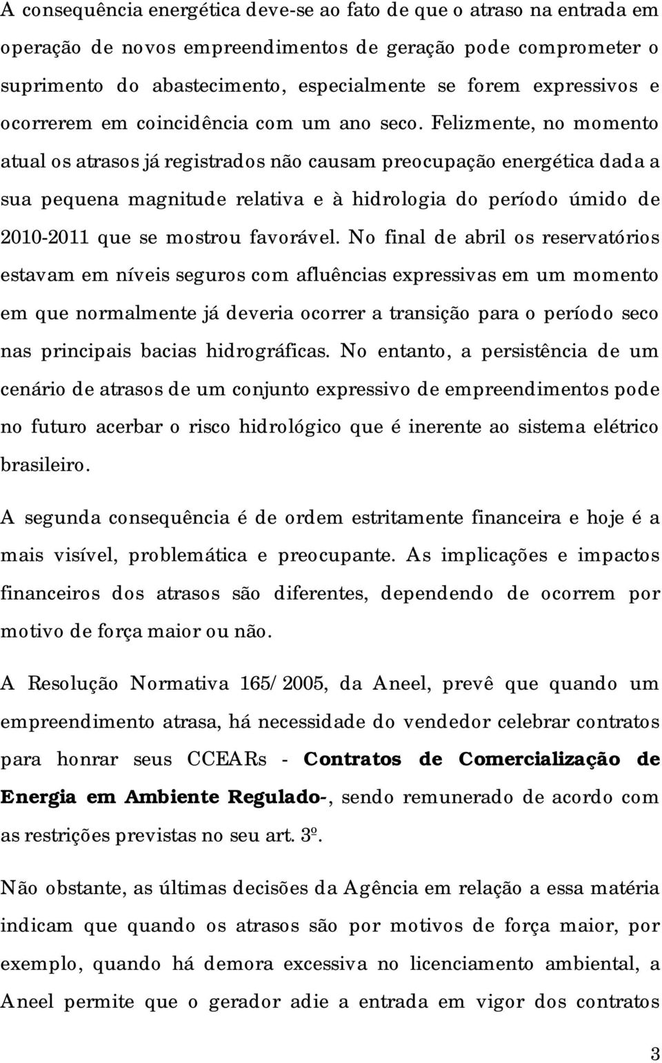 Felizmente, no momento atual os atrasos já registrados não causam preocupação energética dada a sua pequena magnitude relativa e à hidrologia do período úmido de 2010-2011 que se mostrou favorável.