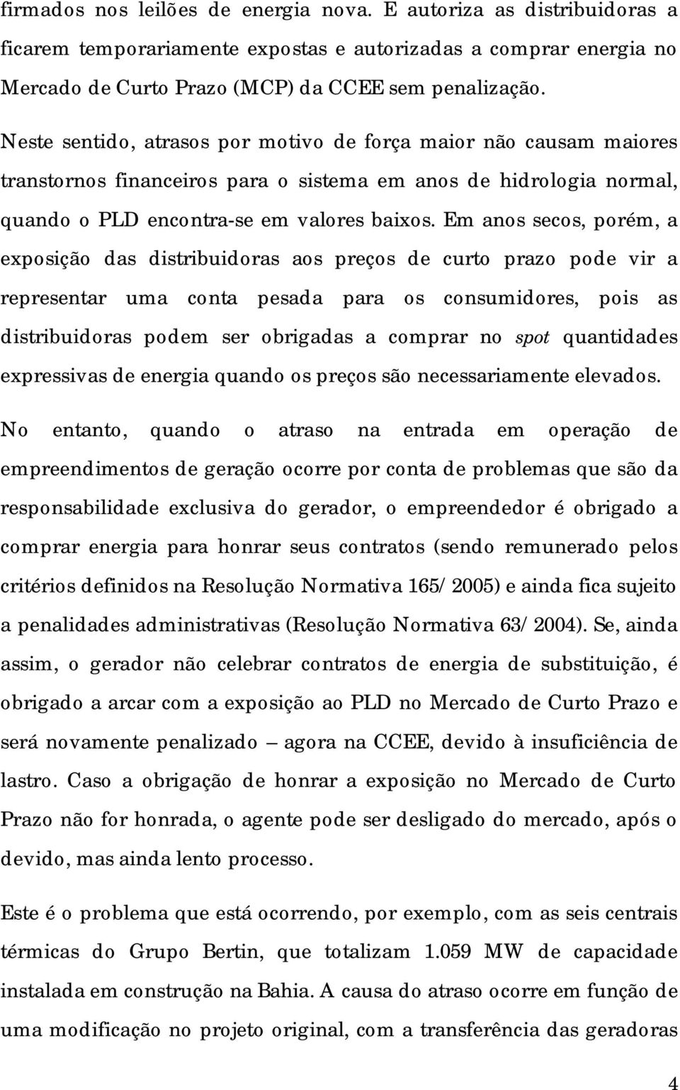 Em anos secos, porém, a exposição das distribuidoras aos preços de curto prazo pode vir a representar uma conta pesada para os consumidores, pois as distribuidoras podem ser obrigadas a comprar no