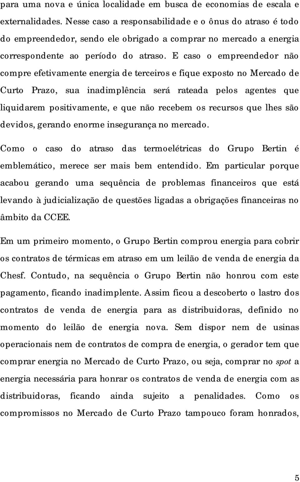 E caso o empreendedor não compre efetivamente energia de terceiros e fique exposto no Mercado de Curto Prazo, sua inadimplência será rateada pelos agentes que liquidarem positivamente, e que não