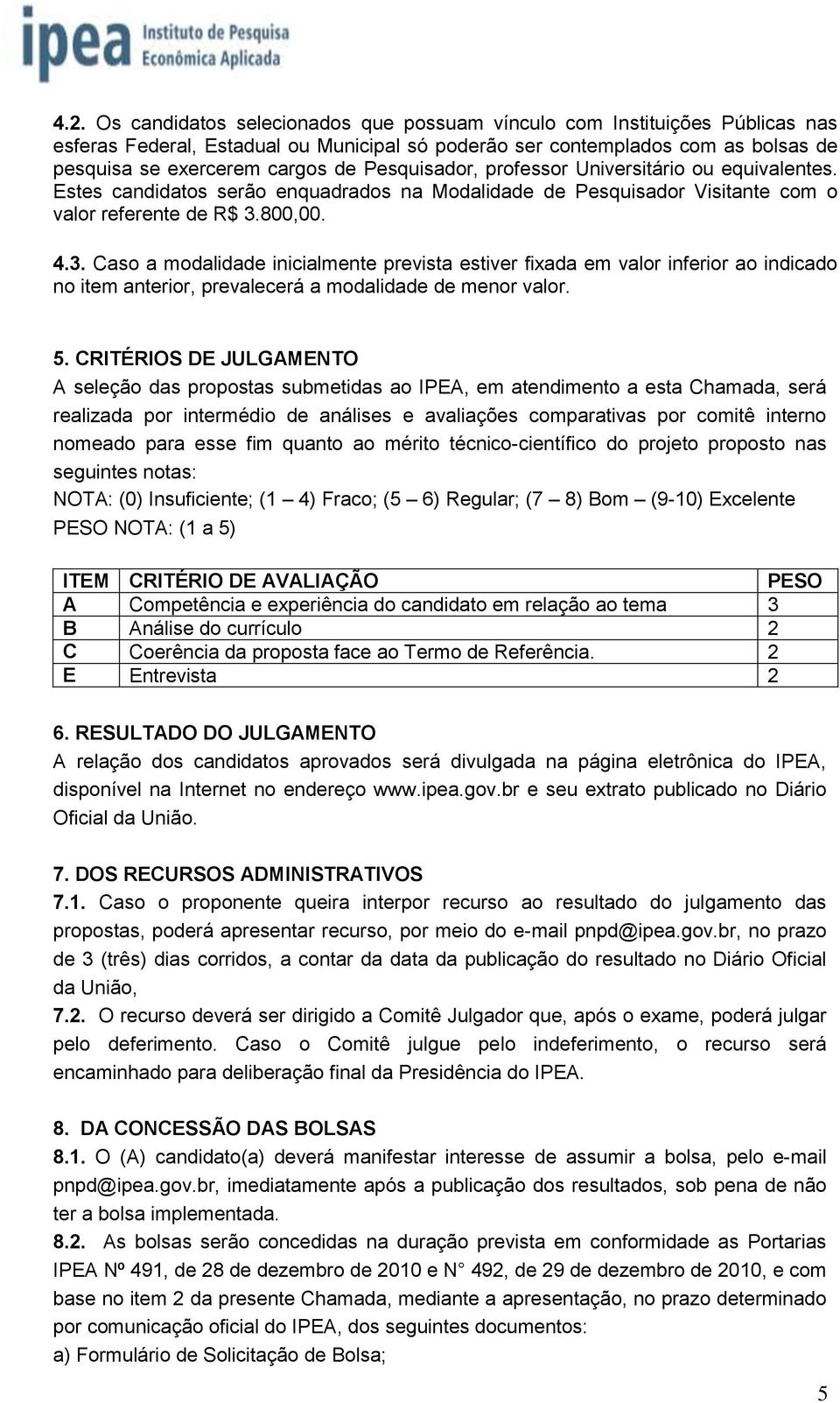 800,00. 4.3. Caso a modalidade inicialmente prevista estiver fixada em valor inferior ao indicado no item anterior, prevalecerá a modalidade de menor valor. 5.