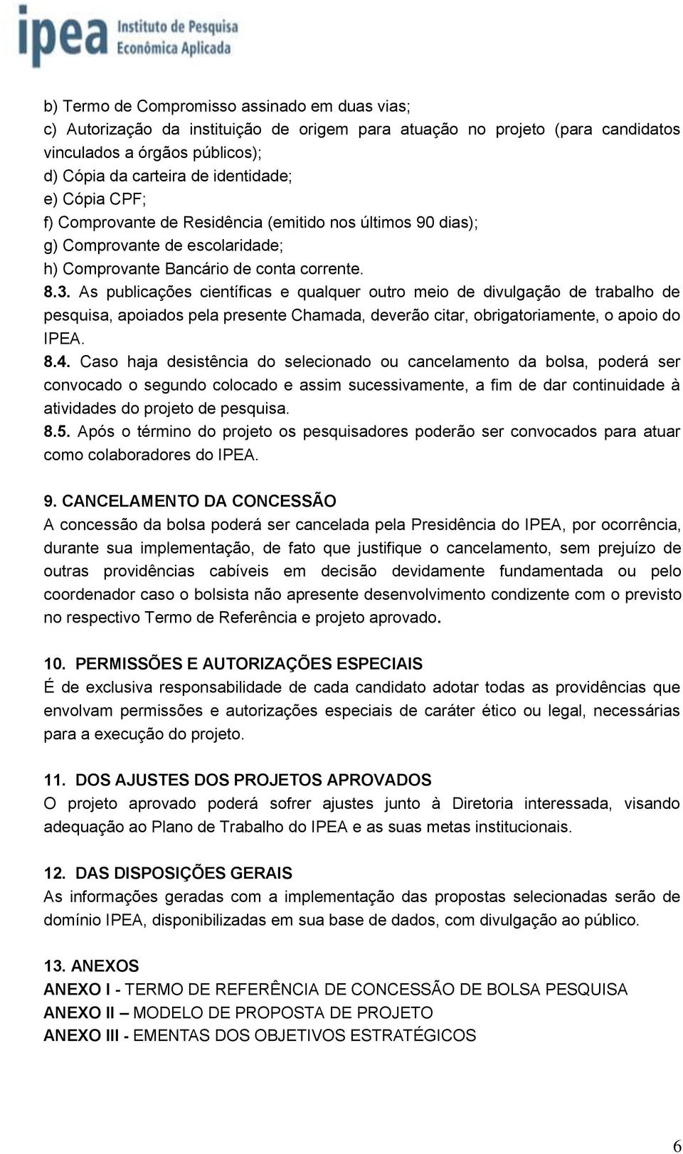 As publicações científicas e qualquer outro meio de divulgação de trabalho de pesquisa, apoiados pela presente Chamada, deverão citar, obrigatoriamente, o apoio do IPEA. 8.4.