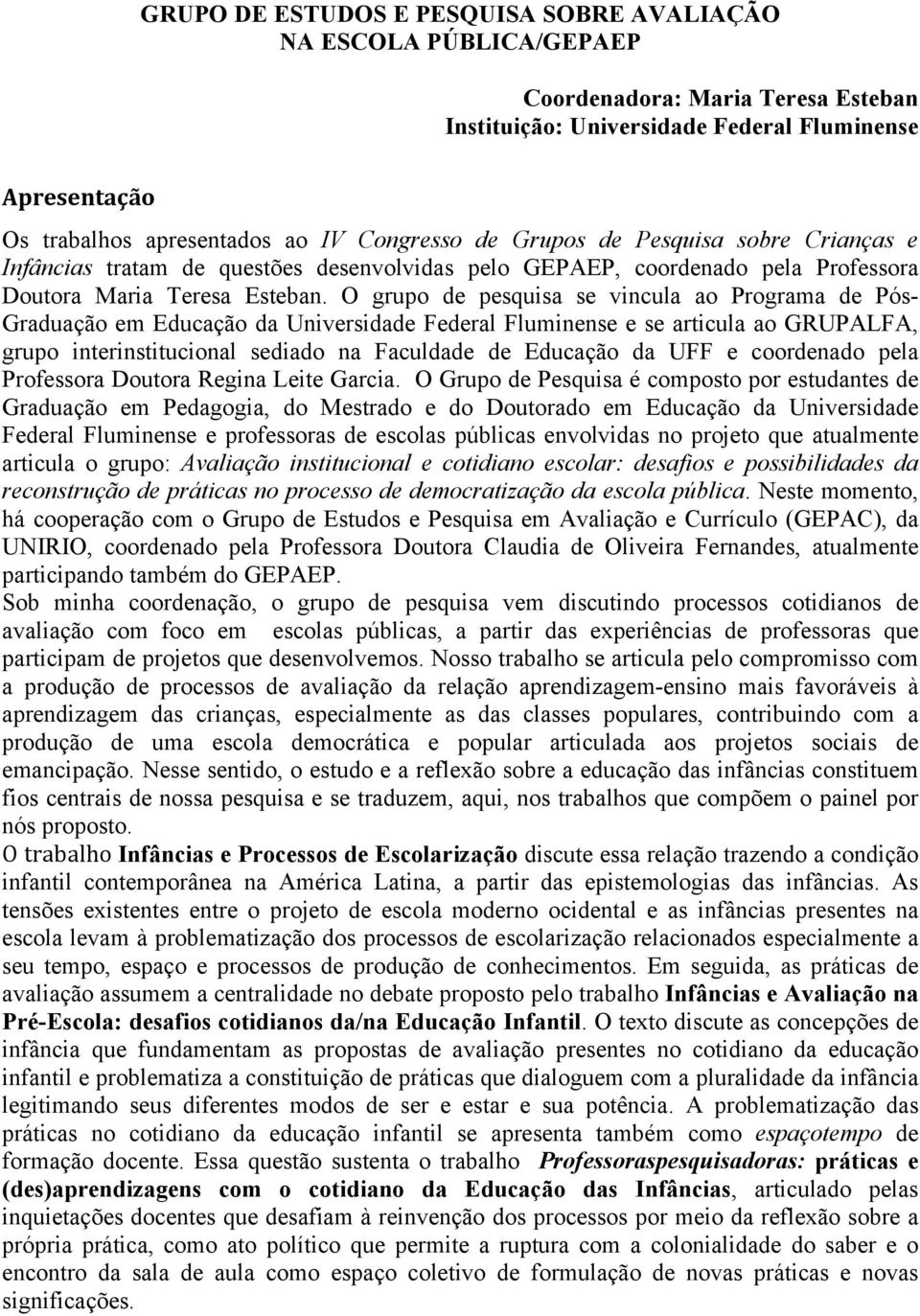 O grupo de pesquisa se vincula ao Programa de Pós- Graduação em Educação da Universidade Federal Fluminense e se articula ao GRUPALFA, grupo interinstitucional sediado na Faculdade de Educação da UFF