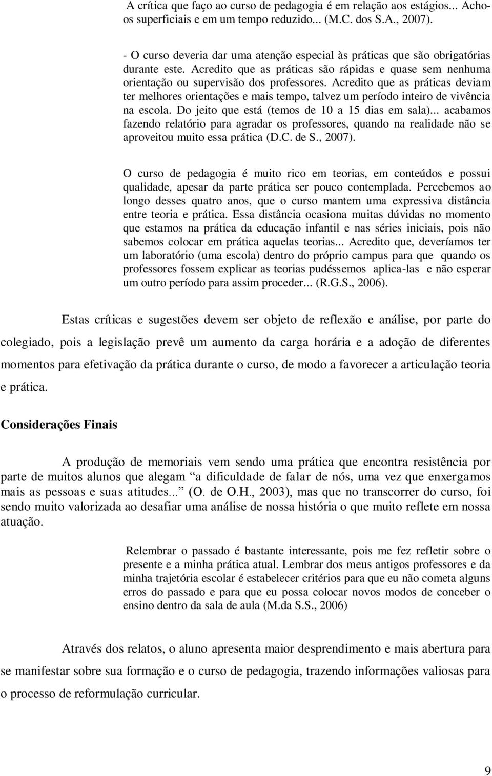 Acredito que as práticas deviam ter melhores orientações e mais tempo, talvez um período inteiro de vivência na escola. Do jeito que está (temos de 10 a 15 dias em sala).