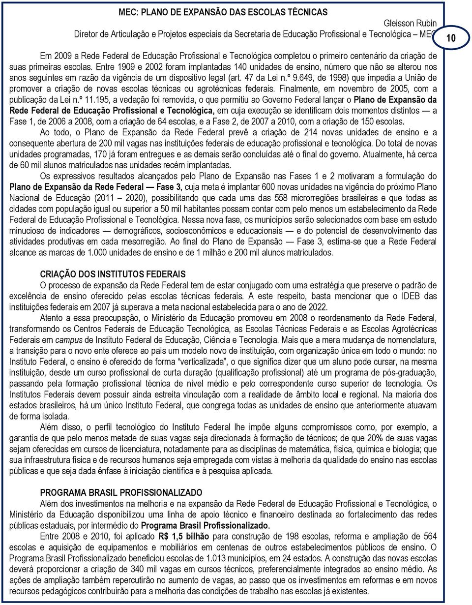 Entre 1909 e 2002 foram implantadas 140 unidades de ensino, número que não se alterou nos anos seguintes em razão da vigência de um dispositivo legal (art. 47 da Lei n.º 9.