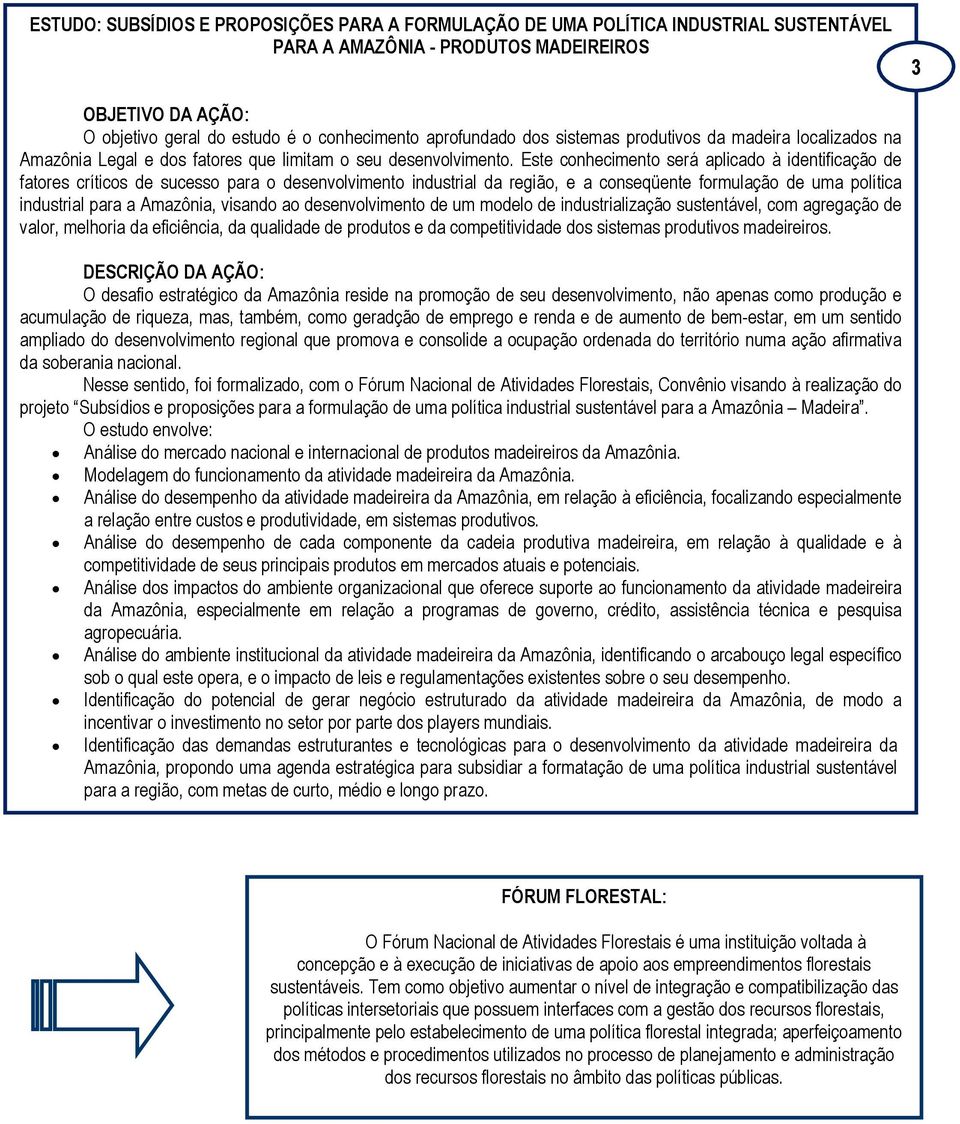 Este conhecimento será aplicado à identificação de fatores críticos de sucesso para o desenvolvimento industrial da região, e a conseqüente formulação de uma política industrial para a Amazônia,