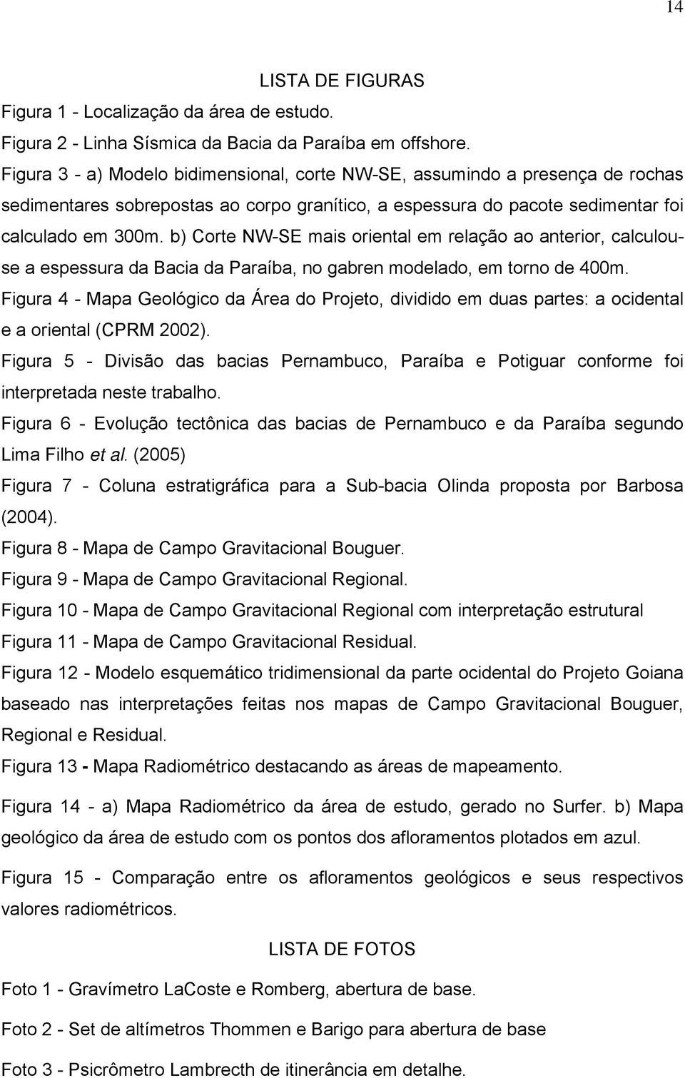 b) Corte NW-SE mais oriental em relação ao anterior, calculouse a espessura da Bacia da Paraíba, no gabren modelado, em torno de 400m.