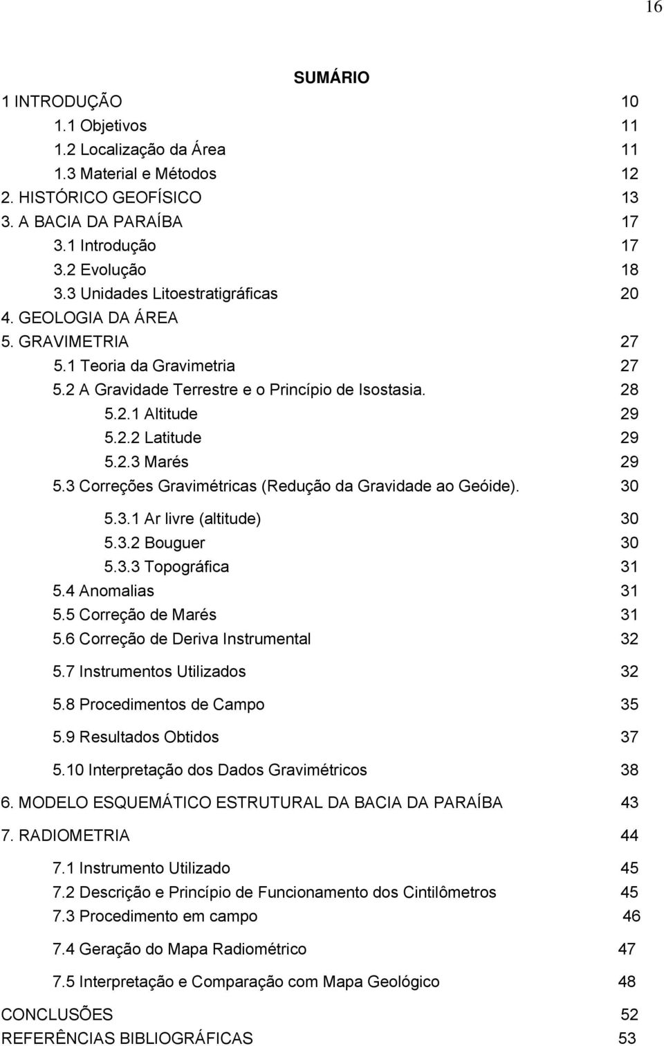 3 Correções Gravimétricas (Redução da Gravidade ao Geóide). 30 5.3.1 Ar livre (altitude) 30 5.3.2 Bouguer 30 5.3.3 Topográfica 31 5.4 Anomalias 31 5.5 Correção de Marés 31 5.