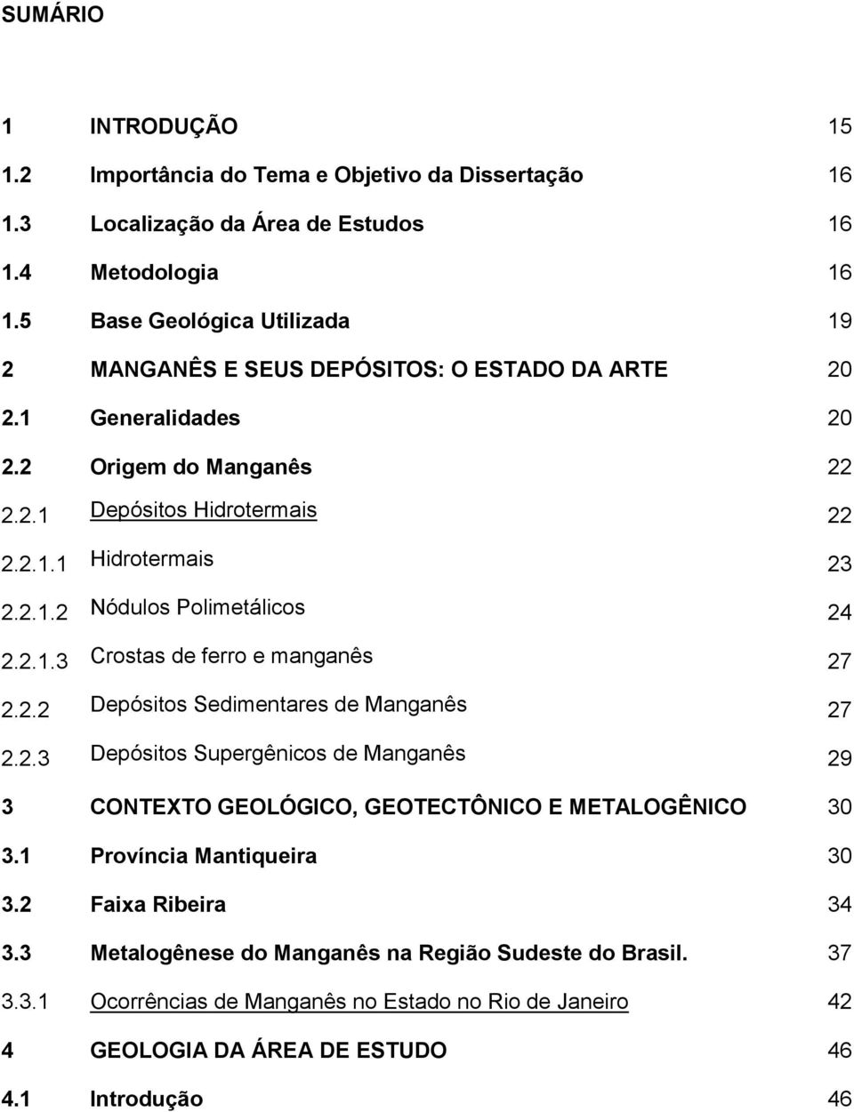 2.1.3 Crostas de ferro e manganês 27 2.2.2 Depósitos Sedimentares de Manganês 27 2.2.3 Depósitos Supergênicos de Manganês 29 3 CONTEXTO GEOLÓGICO, GEOTECTÔNICO E METALOGÊNICO 30 3.