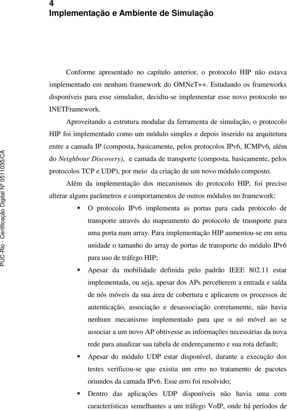 Aproveitando a estrutura modular da ferramenta de simulação, o protocolo HIP foi implementado como um módulo simples e depois inserido na arquitetura entre a camada IP (composta, basicamente, pelos