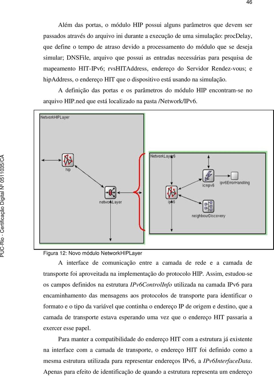 o endereço HIT que o dispositivo está usando na simulação. A definição das portas e os parâmetros do módulo HIP encontram-se no arquivo HIP.ned que está localizado na pasta /Network/IPv6.