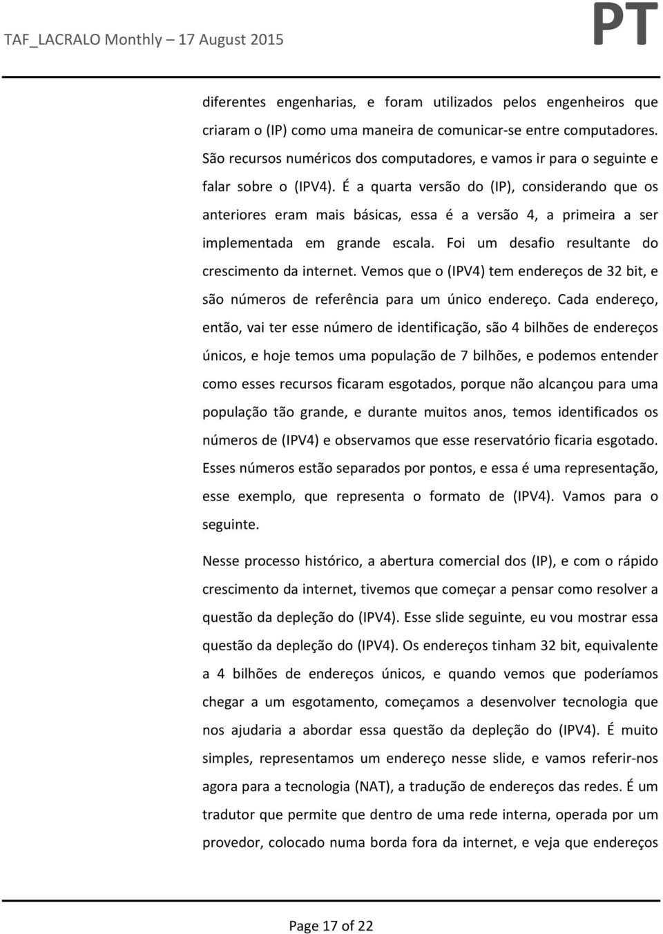 É a quarta versão do (IP), considerando que os anteriores eram mais básicas, essa é a versão 4, a primeira a ser implementada em grande escala. Foi um desafio resultante do crescimento da internet.