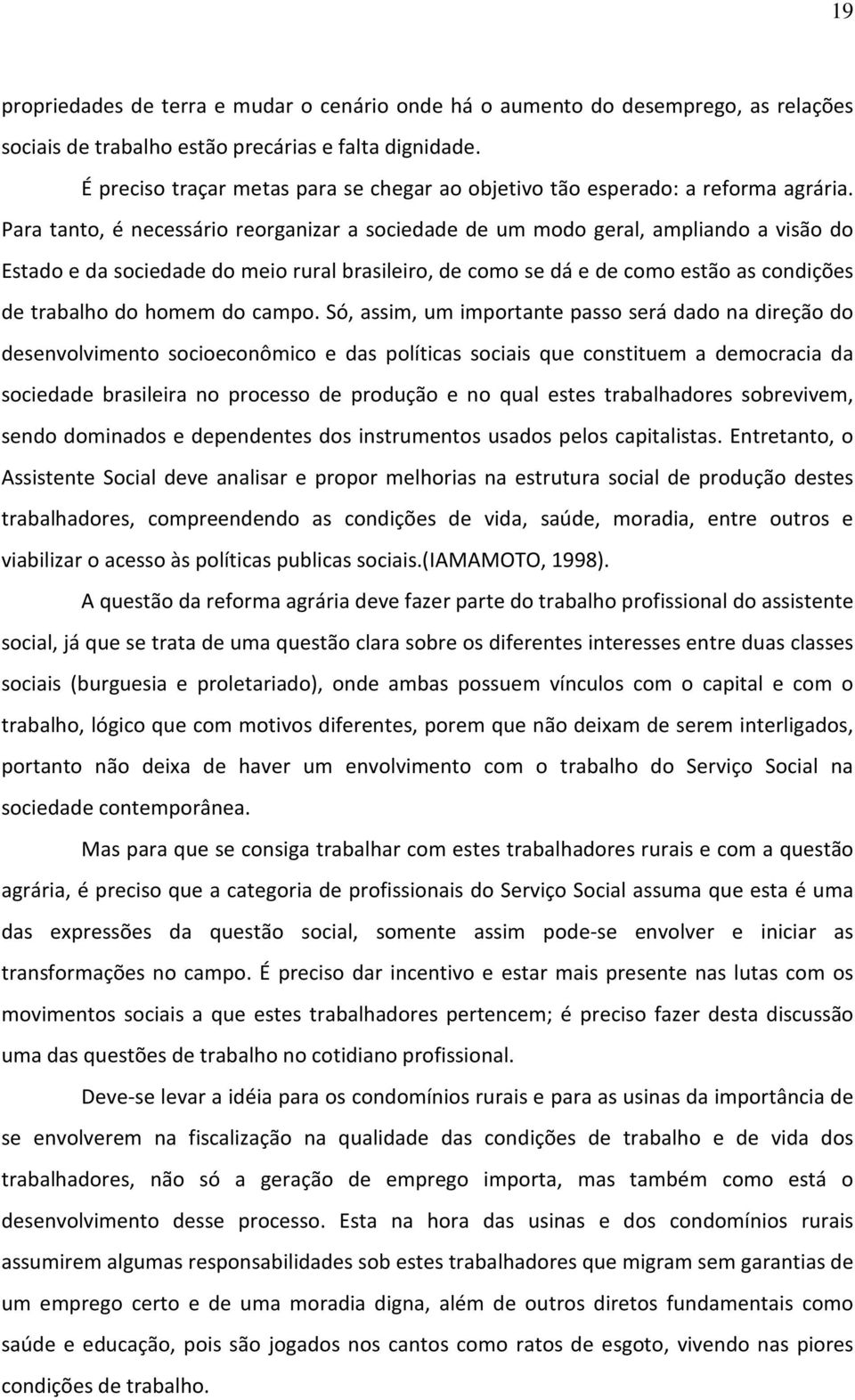 Para tanto, é necessário reorganizar a sociedade de um modo geral, ampliando a visão do Estado e da sociedade do meio rural brasileiro, de como se dá e de como estão as condições de trabalho do homem