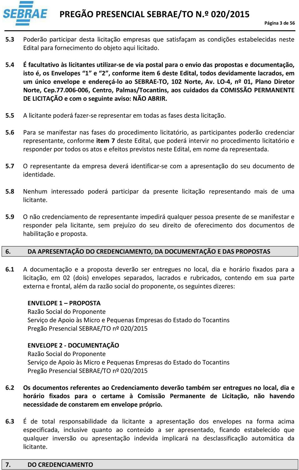 4 É facultativo às licitantes utilizar-se de via postal para o envio das propostas e documentação, isto é, os Envelopes 1 e 2, conforme item 6 deste Edital, todos devidamente lacrados, em um único