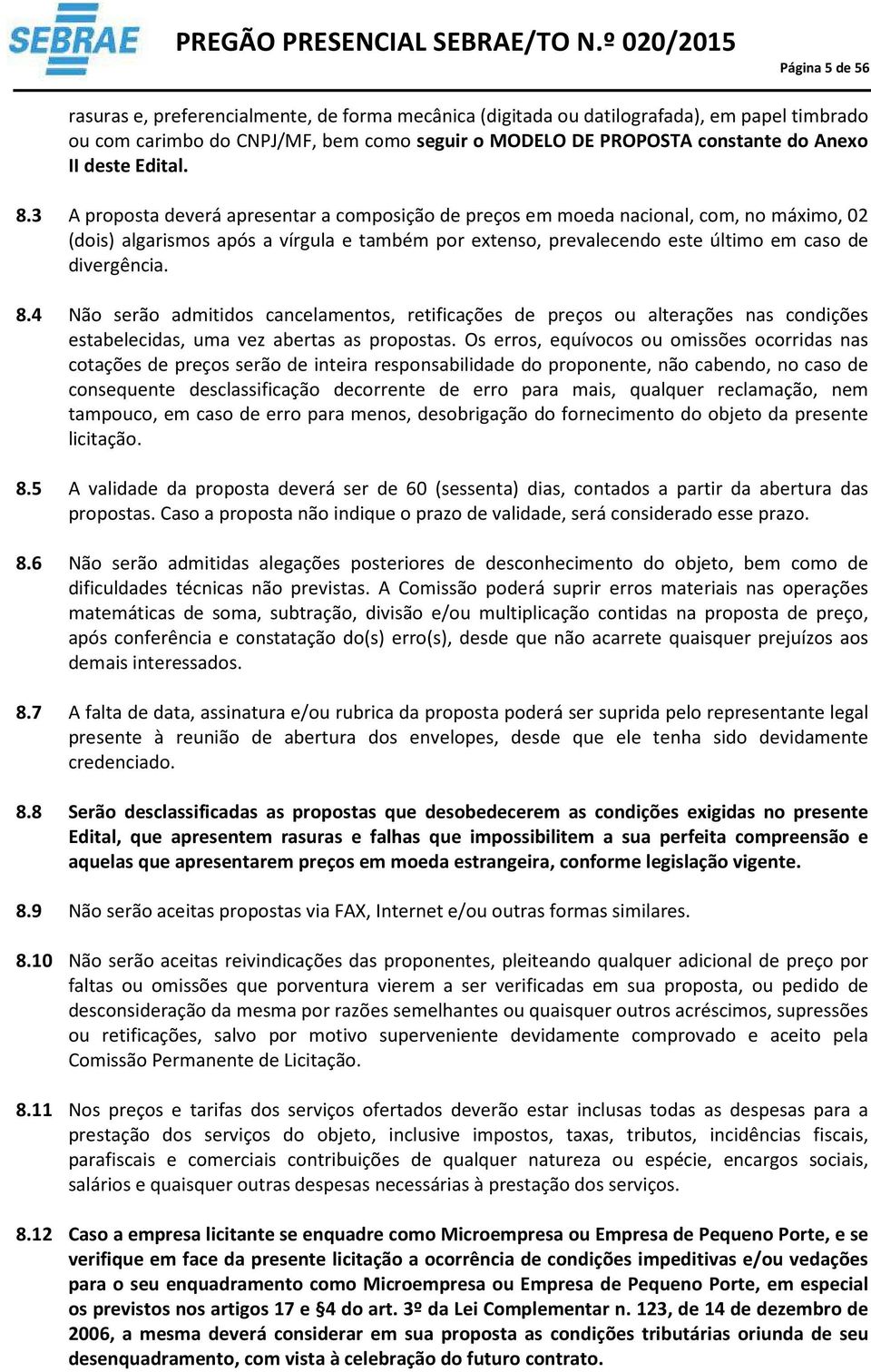 3 A proposta deverá apresentar a composição de preços em moeda nacional, com, no máximo, 02 (dois) algarismos após a vírgula e também por extenso, prevalecendo este último em caso de divergência. 8.