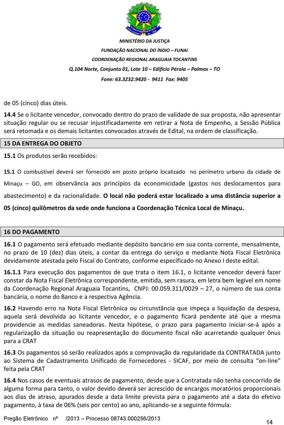 retomada e os demais licitantes convocados através de Edital, na ordem de classificação. 15 DA ENTREGA DO OBJETO 15.1 Os produtos serão recebidos: 15.