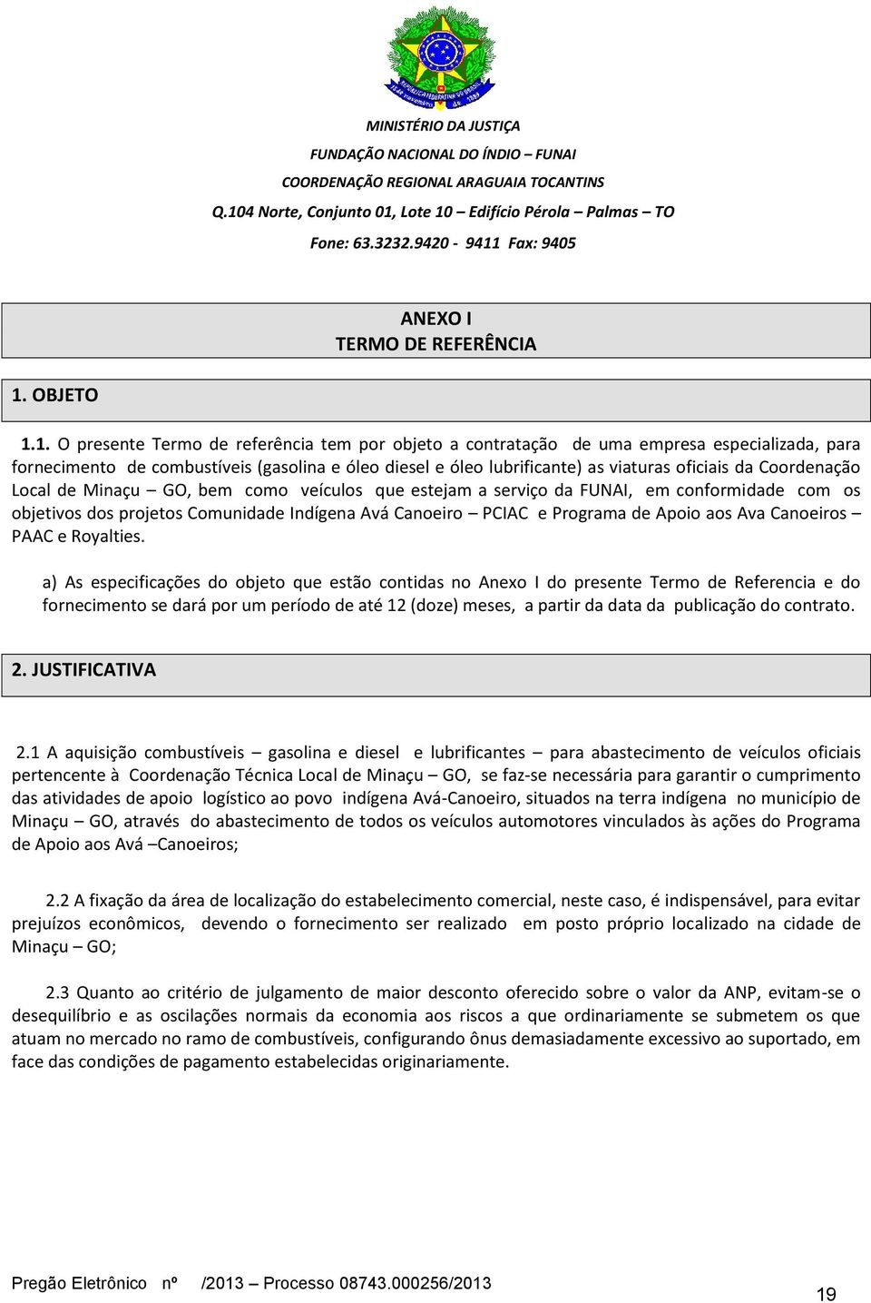 1. O presente Termo de referência tem por objeto a contratação de uma empresa especializada, para fornecimento de combustíveis (gasolina e óleo diesel e óleo lubrificante) as viaturas oficiais da