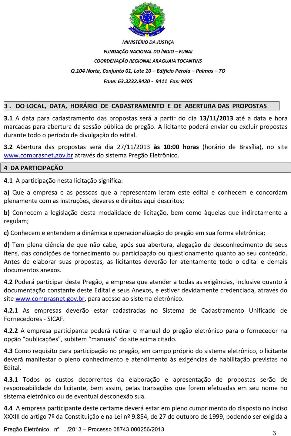 A licitante poderá enviar ou excluir propostas durante todo o período de divulgação do edital. 3.2 Abertura das propostas será dia 27/11/2013 às 10:00 horas (horário de Brasília), no site www.