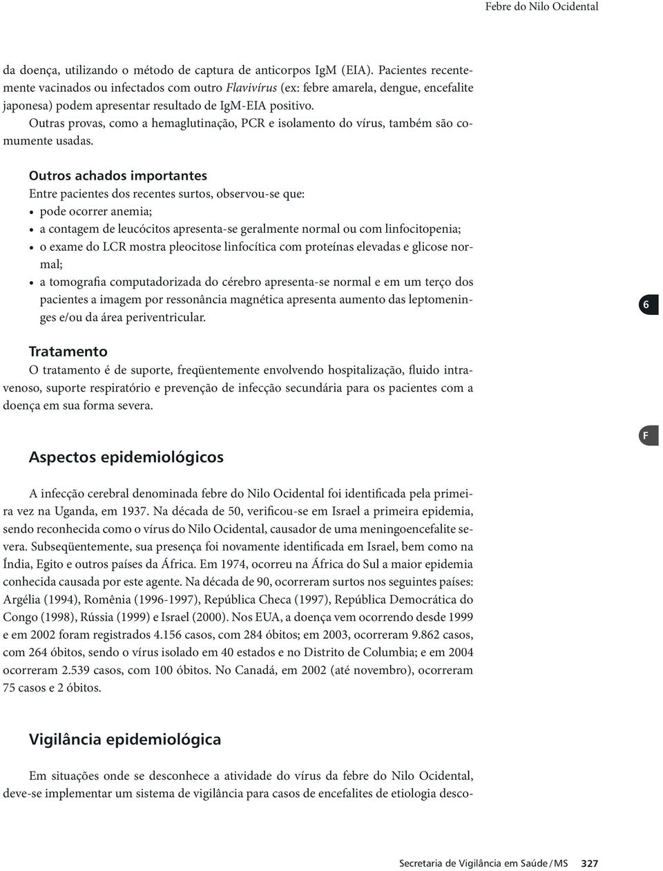 Outras provas, como a hemaglutinação, PCR e isolamento do vírus, também são comumente usadas.