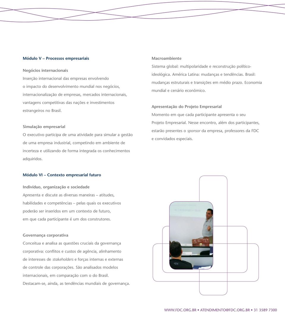 Simulação empresarial O executivo participa de uma atividade para simular a gestão de uma empresa industrial, competindo em ambiente de Macroambiente Sistema global: multipolaridade e reconstrução