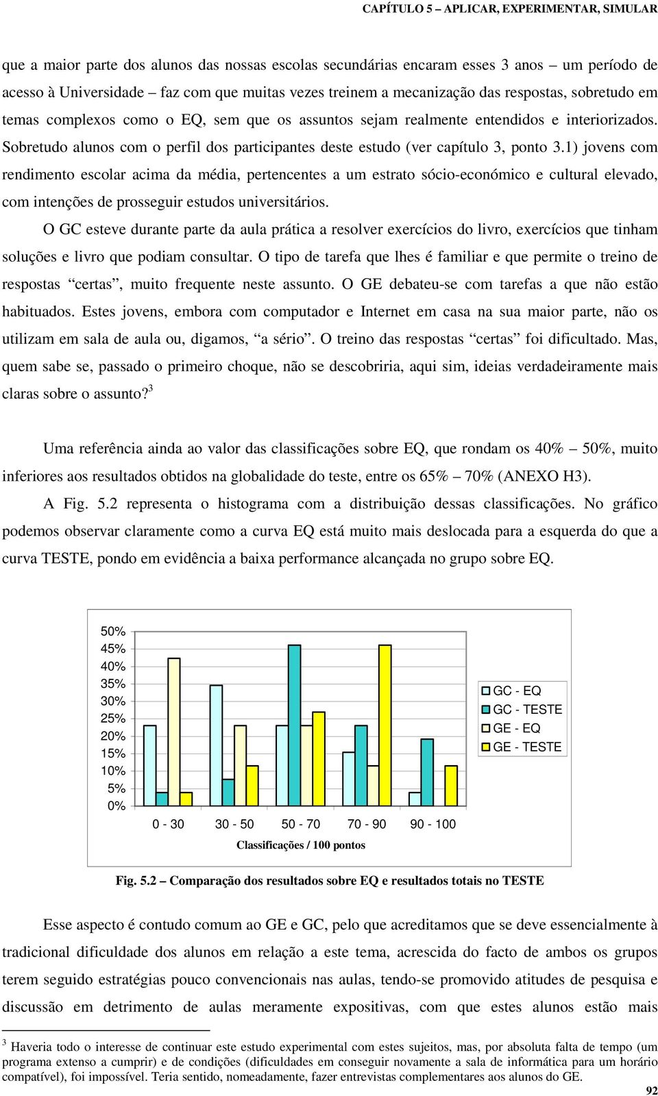 1) jovens com rendimento escolar acima da média, pertencentes a um estrato sócio-económico e cultural elevado, com intenções de prosseguir estudos universitários.