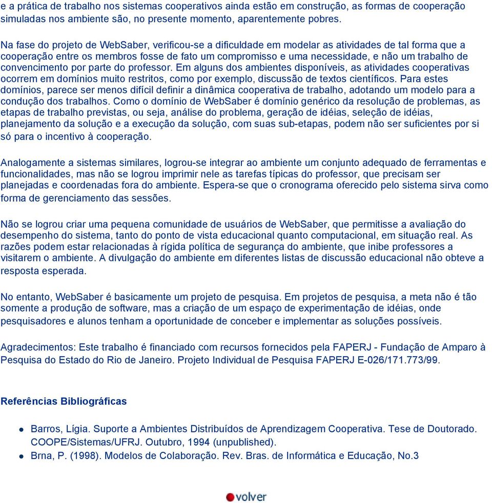 convencimento por parte do professor. Em alguns dos ambientes disponíveis, as atividades cooperativas ocorrem em domínios muito restritos, como por exemplo, discussão de textos científicos.