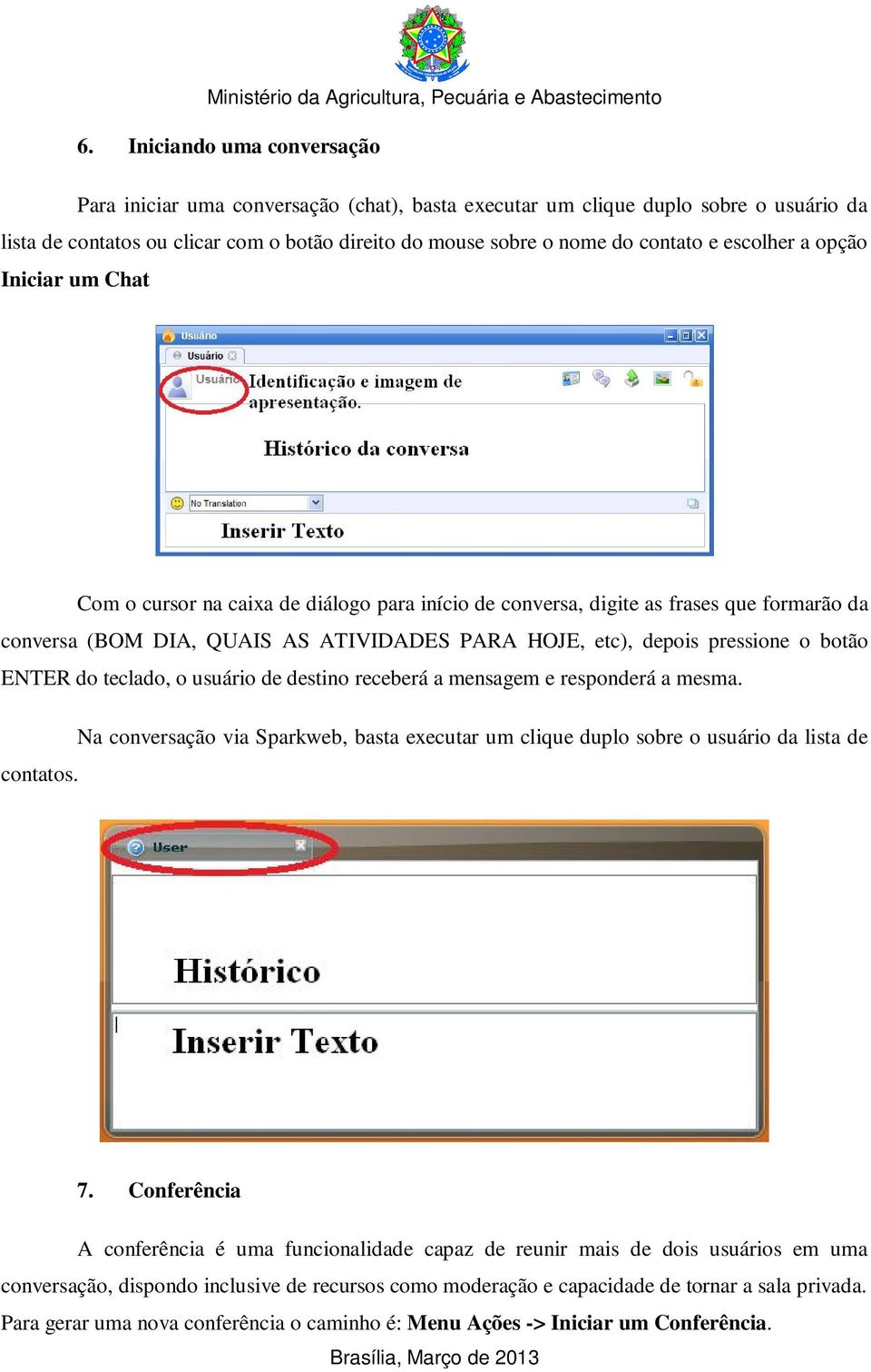 botão ENTER do teclado, o usuário de destino receberá a mensagem e responderá a mesma. Na conversação via Sparkweb, basta executar um clique duplo sobre o usuário da lista de contatos. 7.