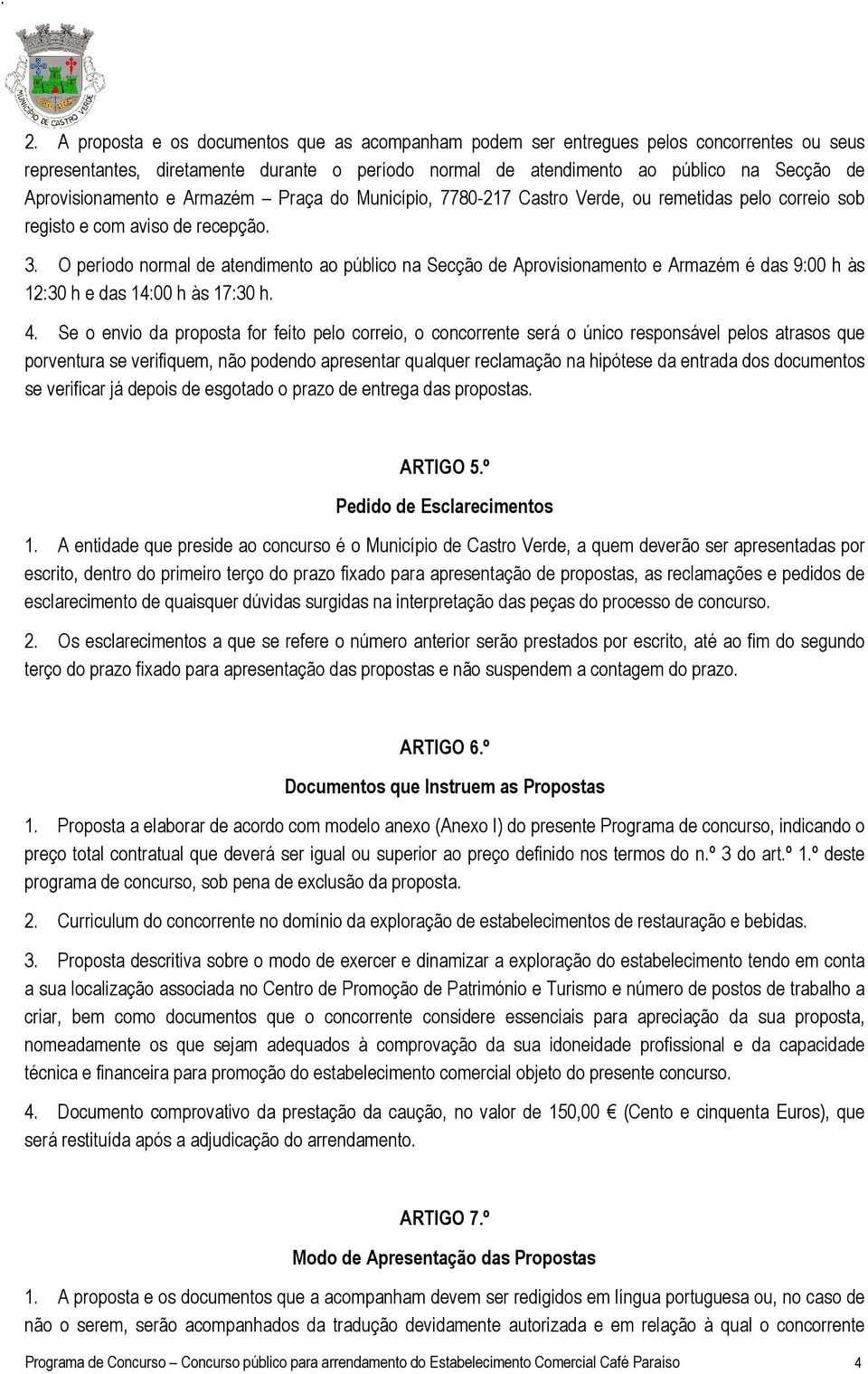 O período normal de atendimento ao público na Secção de Aprovisionamento e Armazém é das 9:00 h às 12:30 h e das 14:00 h às 17:30 h. 4.