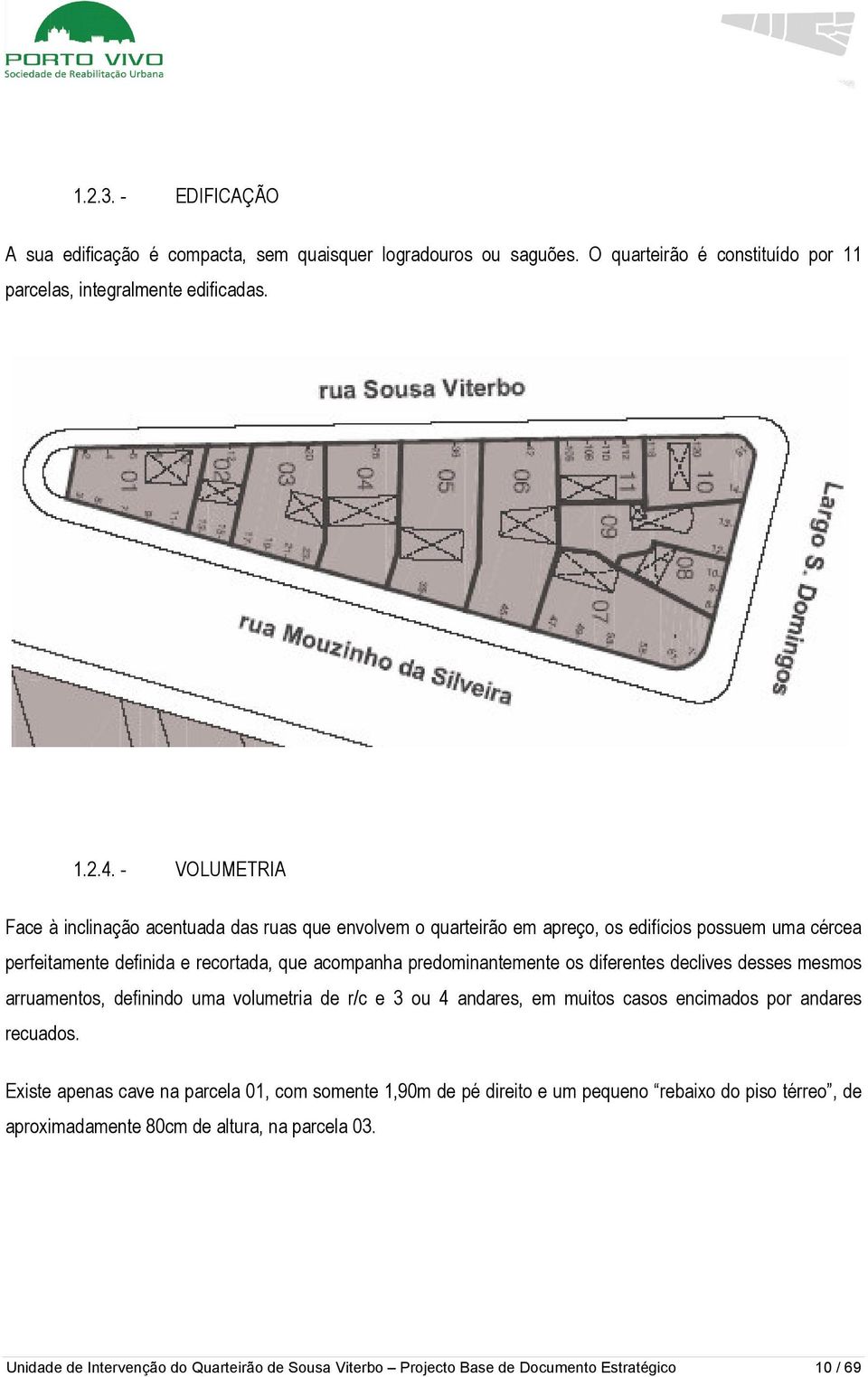 os diferentes declives desses mesmos arruamentos, definindo uma volumetria de r/c e 3 ou 4 andares, em muitos casos encimados por andares recuados.