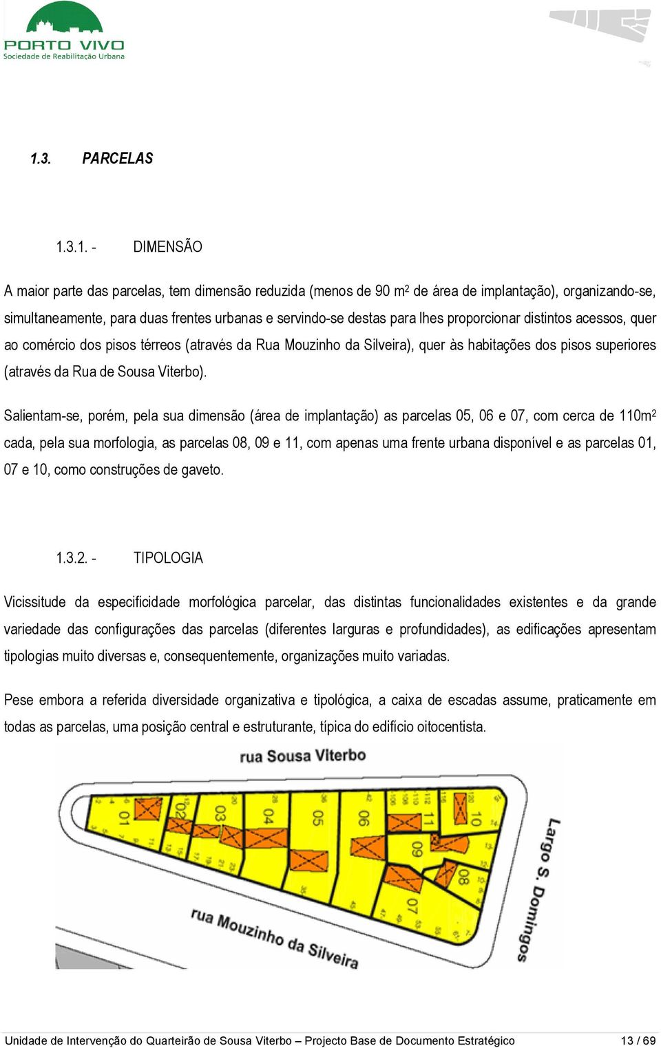 Salientam-se, porém, pela sua dimensão (área de implantação) as parcelas 05, 06 e 07, com cerca de 110m 2 cada, pela sua morfologia, as parcelas 08, 09 e 11, com apenas uma frente urbana disponível e