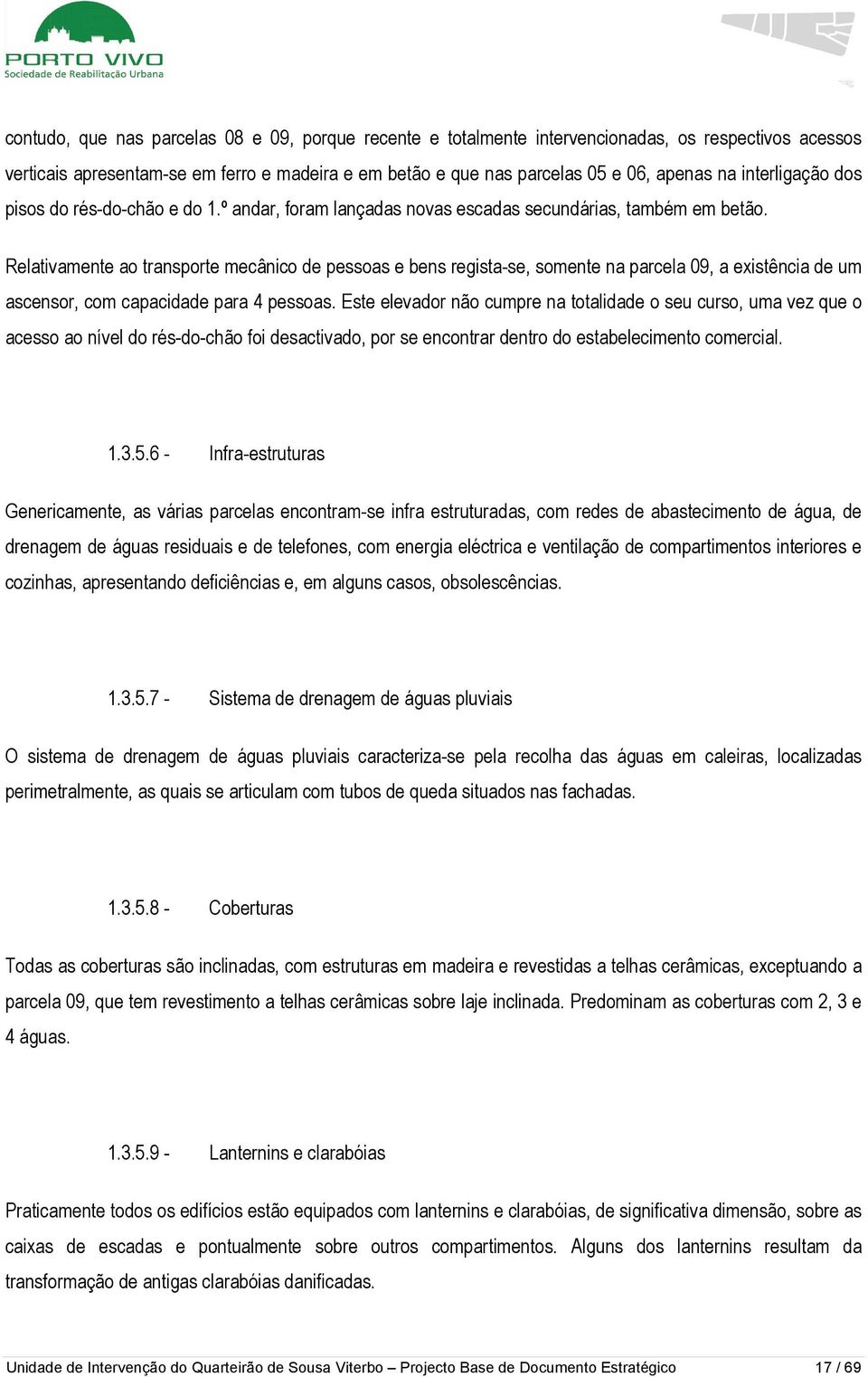 Relativamente ao transporte mecânico de pessoas e bens regista-se, somente na parcela 09, a existência de um ascensor, com capacidade para 4 pessoas.