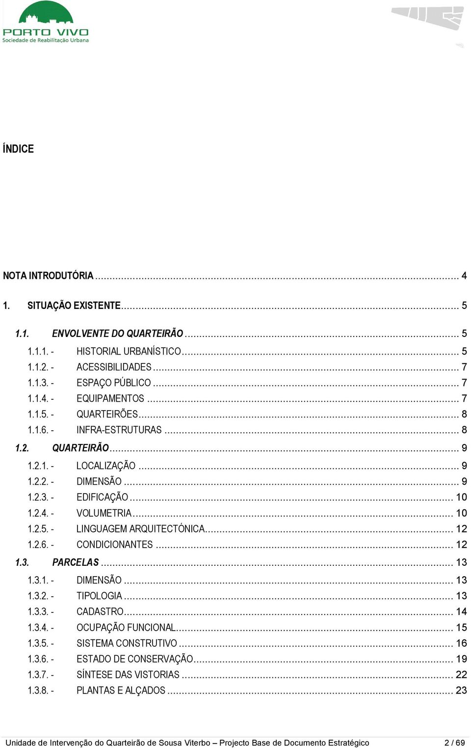 .. 12 1.2.6. - CONDICIONANTES... 12 1.3. PARCELAS... 13 1.3.1. - DIMENSÃO... 13 1.3.2. - TIPOLOGIA... 13 1.3.3. - CADASTRO... 14 1.3.4. - OCUPAÇÃO FUNCIONAL... 15 1.3.5. - SISTEMA CONSTRUTIVO... 16 1.